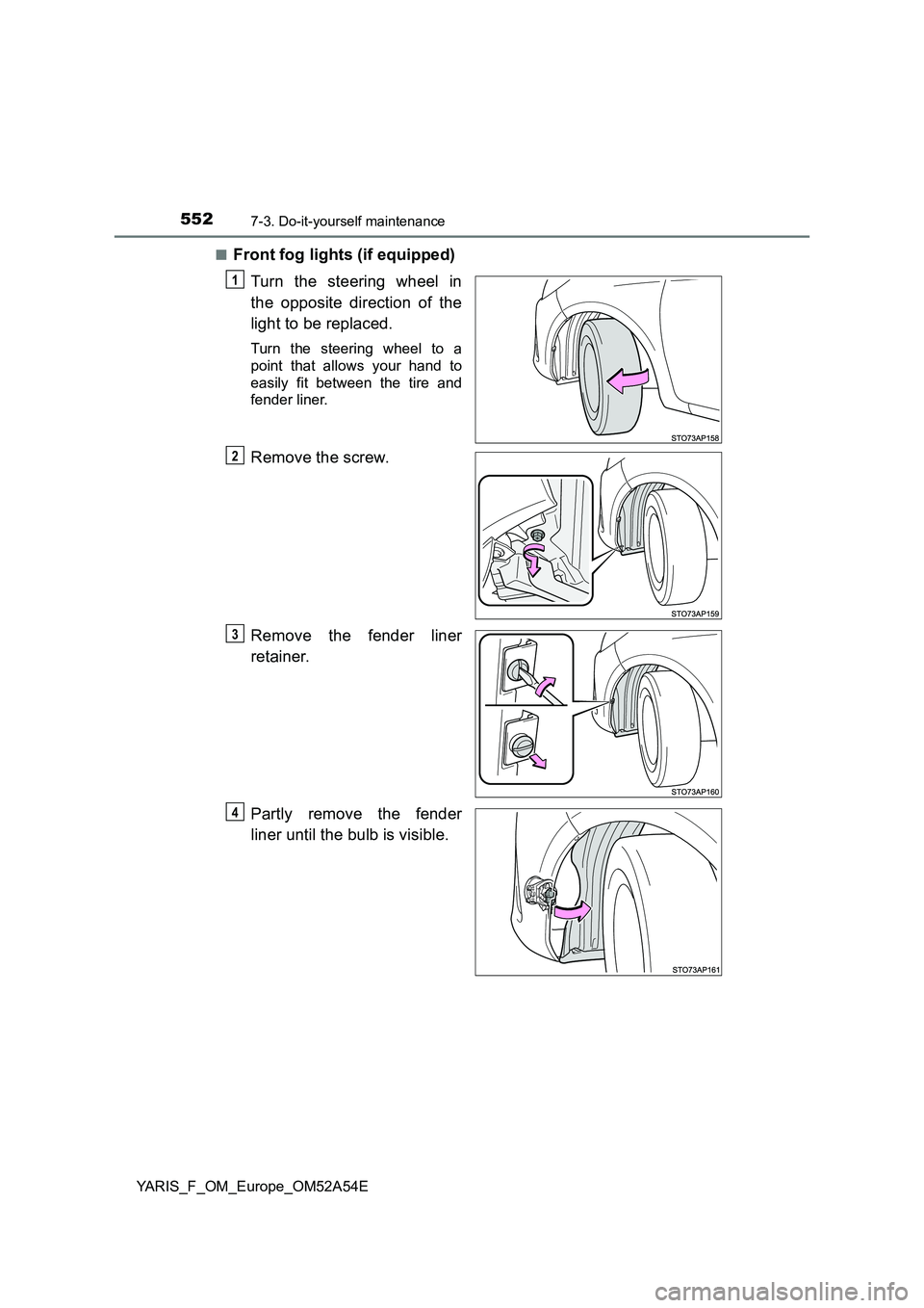 TOYOTA YARIS 2020  Owners Manual 5527-3. Do-it-yourself maintenance
YARIS_F_OM_Europe_OM52A54E 
■Front fog lights (if equipped) 
Turn the steering wheel in 
the opposite direction of the 
light to be replaced.
Turn the steering whe