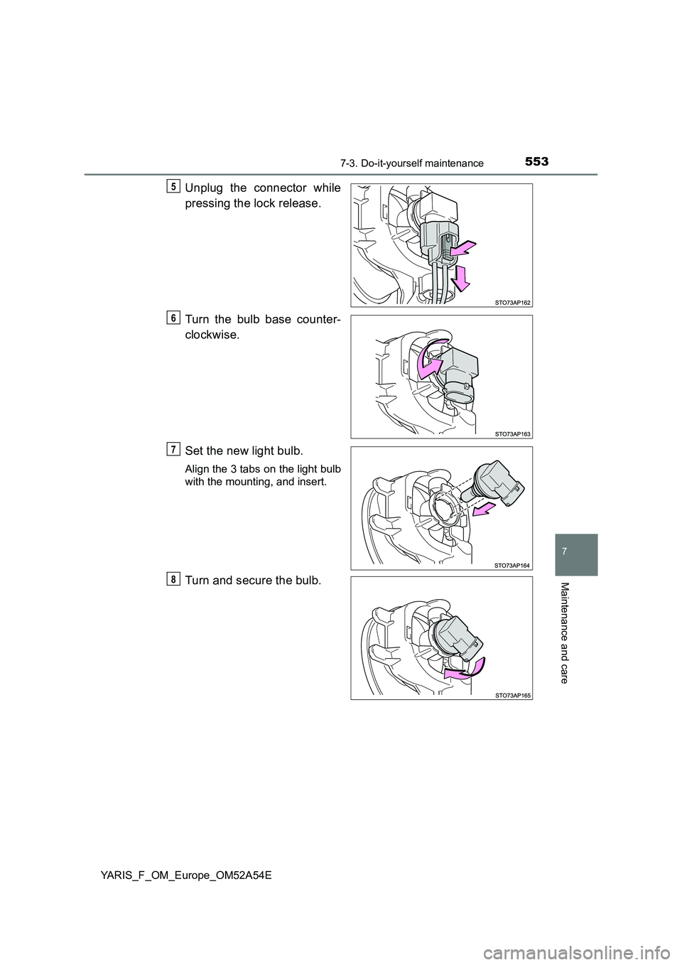 TOYOTA YARIS 2020  Owners Manual 5537-3. Do-it-yourself maintenance
7
Maintenance and care
YARIS_F_OM_Europe_OM52A54E
Unplug the connector while
pressing the lock release.
Turn the bulb base counter-
clockwise.
Set the new light bulb