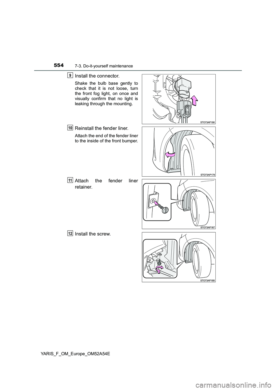 TOYOTA YARIS 2020  Owners Manual 5547-3. Do-it-yourself maintenance
YARIS_F_OM_Europe_OM52A54E
Install the connector.
Shake the bulb base gently to 
check that it is not loose, turn
the front fog light, on once and 
visually confirm 