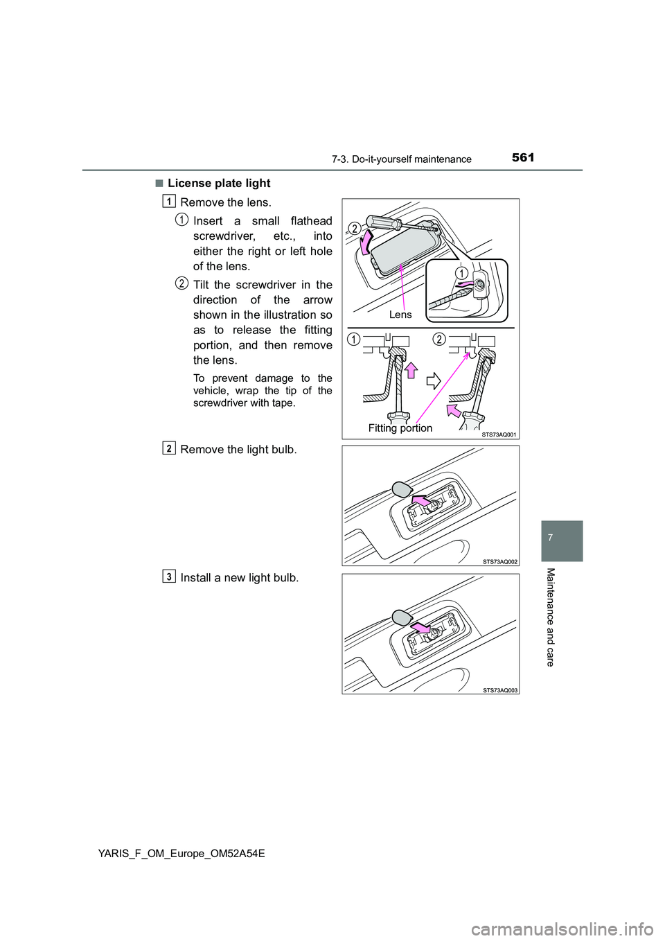 TOYOTA YARIS 2020  Owners Manual 5617-3. Do-it-yourself maintenance
7
Maintenance and care
YARIS_F_OM_Europe_OM52A54E 
■License plate light 
Remove the lens. 
Insert a small flathead 
screwdriver, etc., into 
either the right or le