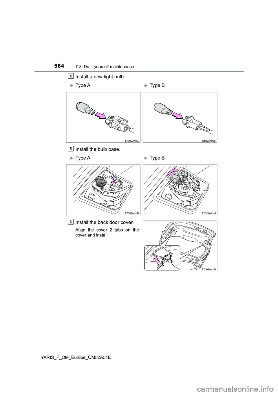 TOYOTA YARIS 2020  Owners Manual 5647-3. Do-it-yourself maintenance
YARIS_F_OM_Europe_OM52A54E
Install a new light bulb.
Install the bulb base.
Install the back door cover.
Align the cover 2 tabs on the
cover and install.
4
Type A