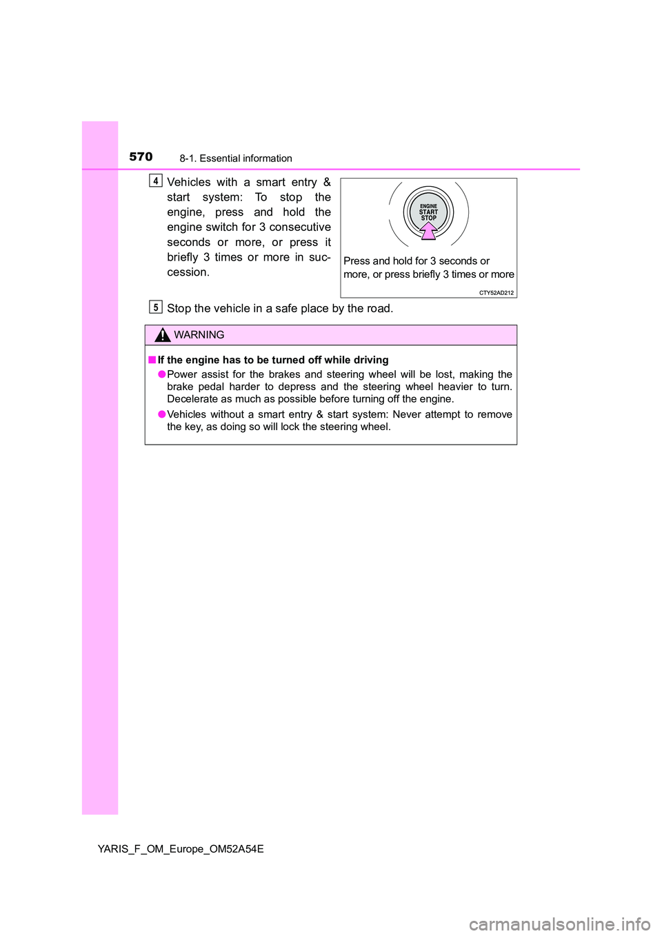 TOYOTA YARIS 2020  Owners Manual 5708-1. Essential information
YARIS_F_OM_Europe_OM52A54E
Vehicles with a smart entry & 
start system: To stop the 
engine, press and hold the 
engine switch for 3 consecutive 
seconds or more, or pres