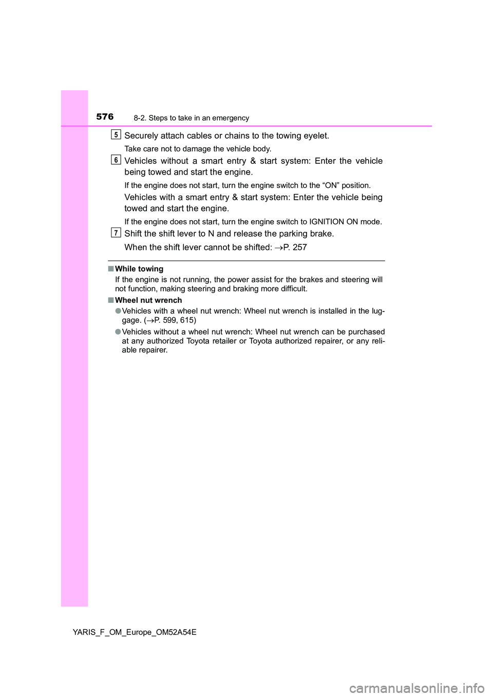 TOYOTA YARIS 2020 Owners Manual 5768-2. Steps to take in an emergency
YARIS_F_OM_Europe_OM52A54E
Securely attach cables or chains to the towing eyelet.
Take care not to damage the vehicle body.
Vehicles without a smart entry & start TOYOTA YARIS 2020 Owners Manual 5768-2. Steps to take in an emergency
YARIS_F_OM_Europe_OM52A54E
Securely attach cables or chains to the towing eyelet.
Take care not to damage the vehicle body.
Vehicles without a smart entry & start
