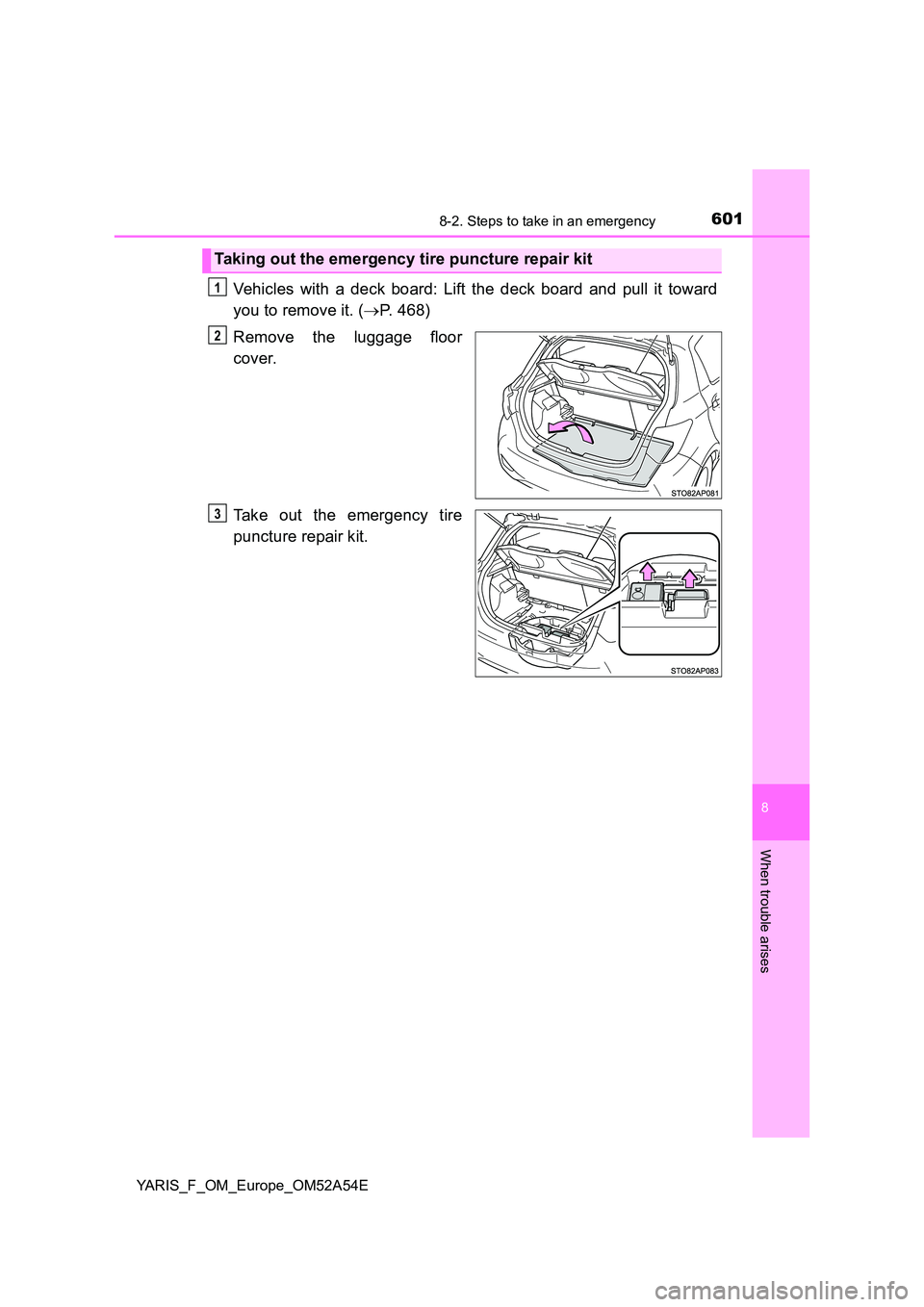 TOYOTA YARIS 2020 Owners Manual 6018-2. Steps to take in an emergency
8
When trouble arises
YARIS_F_OM_Europe_OM52A54E
Vehicles with a deck board: Lift the deck board and pull it toward
you to remove it. ( P. 468)
Remove the lu TOYOTA YARIS 2020 Owners Manual 6018-2. Steps to take in an emergency
8
When trouble arises
YARIS_F_OM_Europe_OM52A54E
Vehicles with a deck board: Lift the deck board and pull it toward
you to remove it. ( P. 468)
Remove the lu