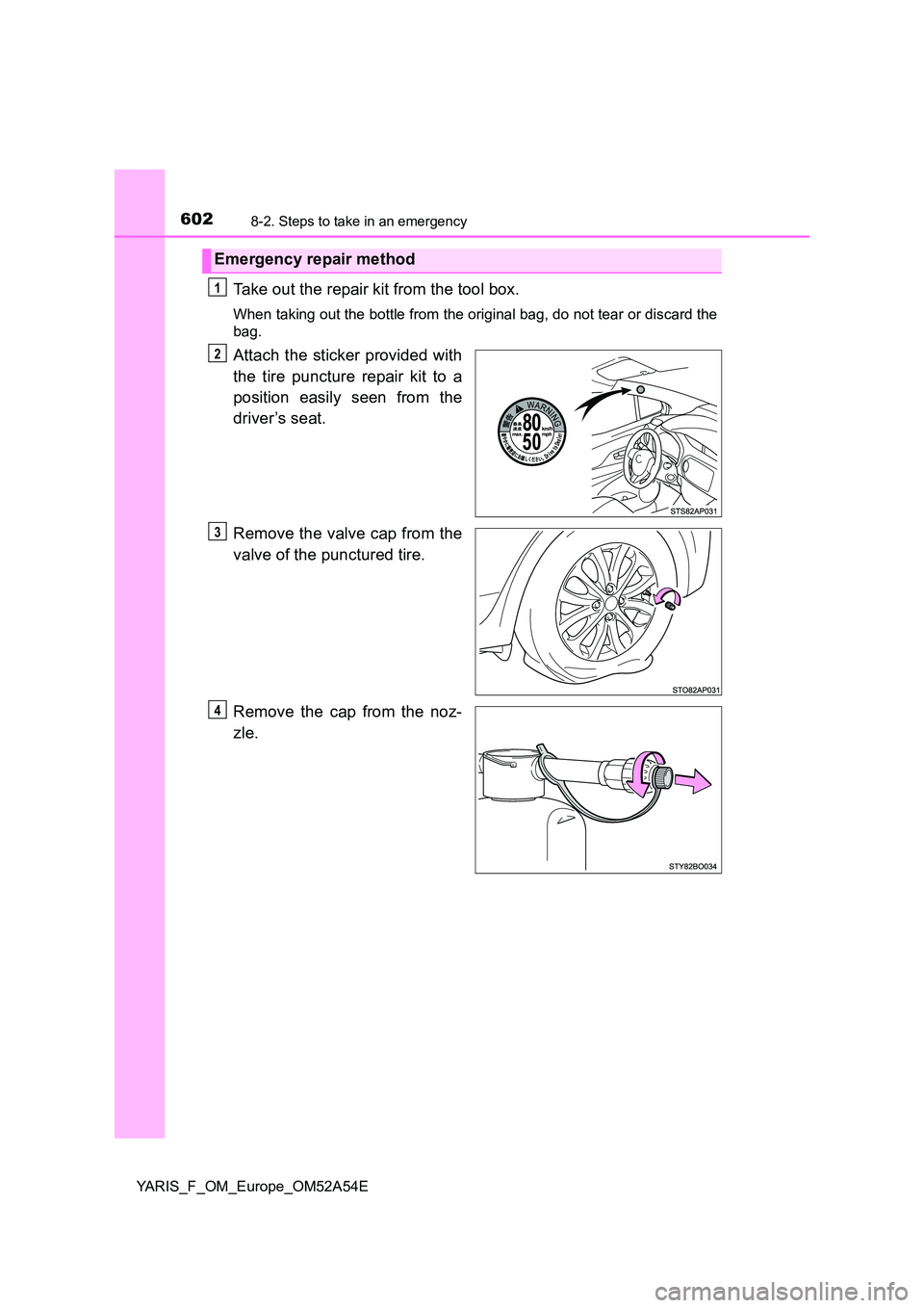 TOYOTA YARIS 2020 Owners Manual 6028-2. Steps to take in an emergency
YARIS_F_OM_Europe_OM52A54E
Take out the repair kit from the tool box.
When taking out the bottle from the original bag, do not tear or discard the
bag.
Attach th TOYOTA YARIS 2020 Owners Manual 6028-2. Steps to take in an emergency
YARIS_F_OM_Europe_OM52A54E
Take out the repair kit from the tool box.
When taking out the bottle from the original bag, do not tear or discard the
bag.
Attach th