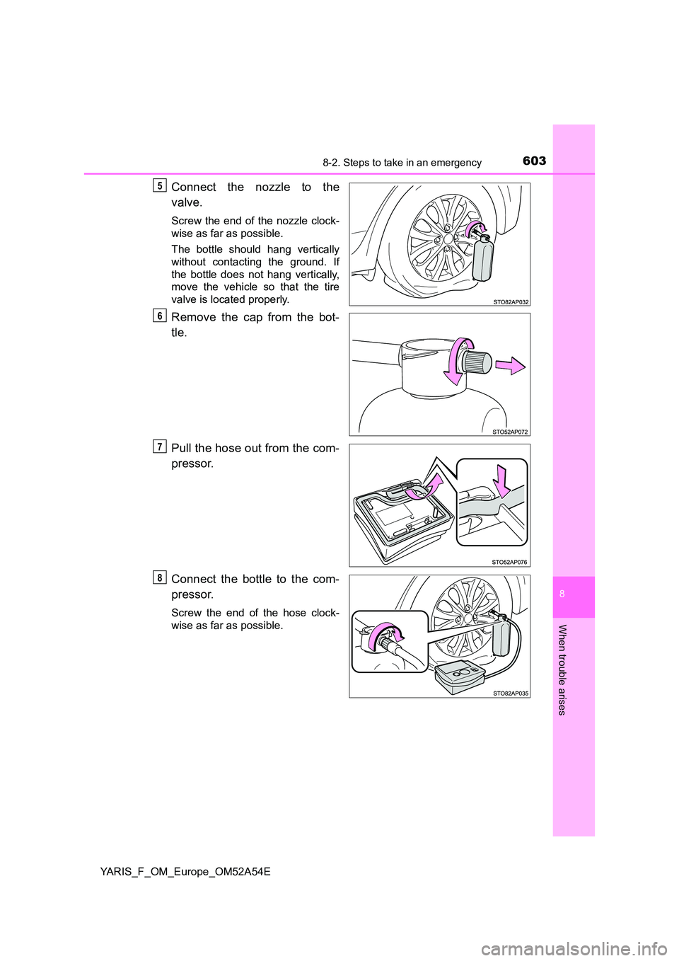 TOYOTA YARIS 2020 Owners Manual 6038-2. Steps to take in an emergency
8
When trouble arises
YARIS_F_OM_Europe_OM52A54E
Connect the nozzle to the
valve.
Screw the end of the nozzle clock-
wise as far as possible.
The bottle should TOYOTA YARIS 2020 Owners Manual 6038-2. Steps to take in an emergency
8
When trouble arises
YARIS_F_OM_Europe_OM52A54E
Connect the nozzle to the
valve.
Screw the end of the nozzle clock-
wise as far as possible.
The bottle should