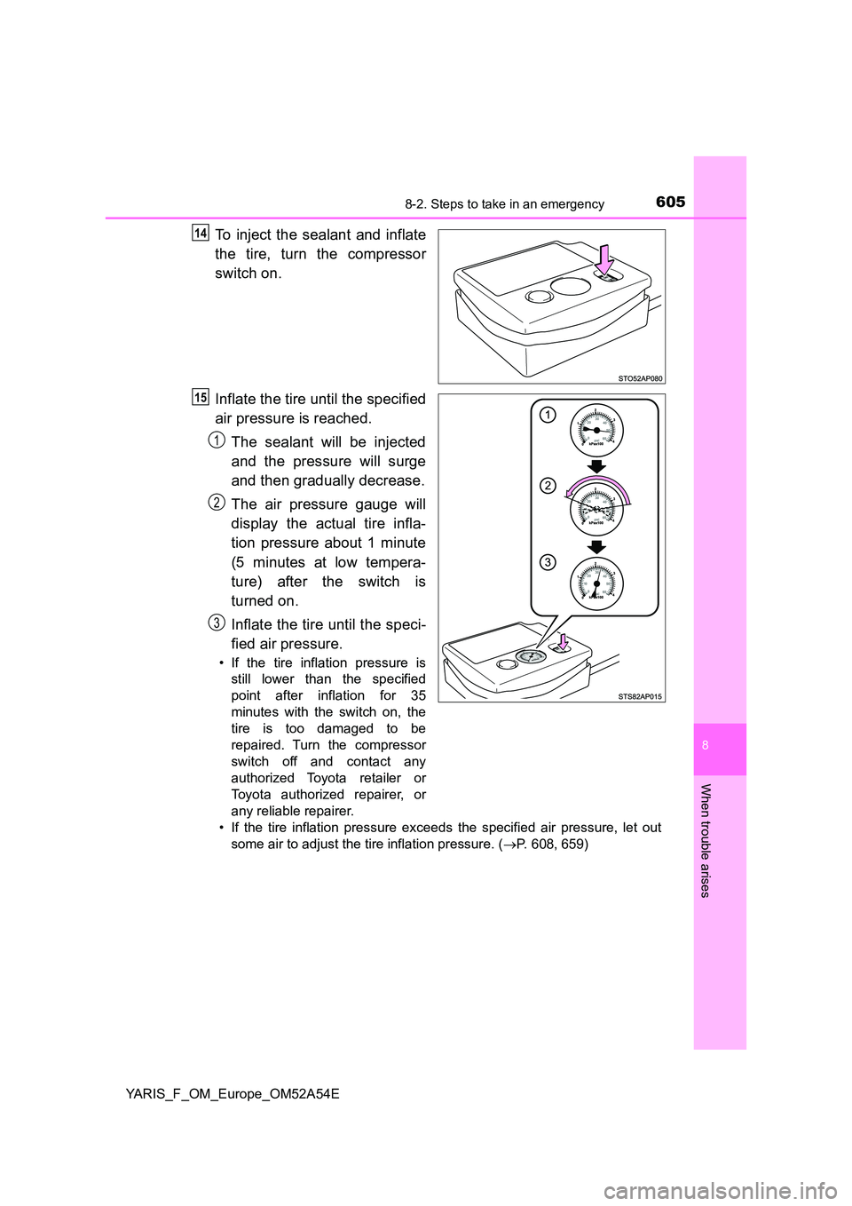 TOYOTA YARIS 2020 Owners Manual 6058-2. Steps to take in an emergency
8
When trouble arises
YARIS_F_OM_Europe_OM52A54E
To inject the sealant and inflate
the tire, turn the compressor
switch on.
Inflate the tire until the specifie TOYOTA YARIS 2020 Owners Manual 6058-2. Steps to take in an emergency
8
When trouble arises
YARIS_F_OM_Europe_OM52A54E
To inject the sealant and inflate
the tire, turn the compressor
switch on.
Inflate the tire until the specifie