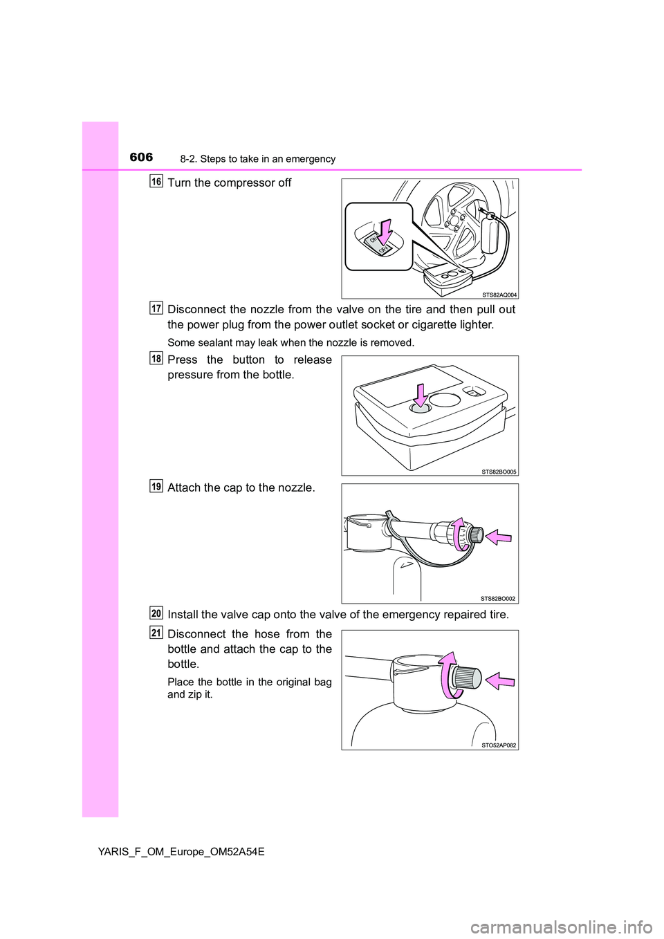 TOYOTA YARIS 2020 Owners Manual 6068-2. Steps to take in an emergency
YARIS_F_OM_Europe_OM52A54E
Turn the compressor off
Disconnect the nozzle from the valve on the tire and then pull out
the power plug from the power outlet socke TOYOTA YARIS 2020 Owners Manual 6068-2. Steps to take in an emergency
YARIS_F_OM_Europe_OM52A54E
Turn the compressor off
Disconnect the nozzle from the valve on the tire and then pull out
the power plug from the power outlet socke