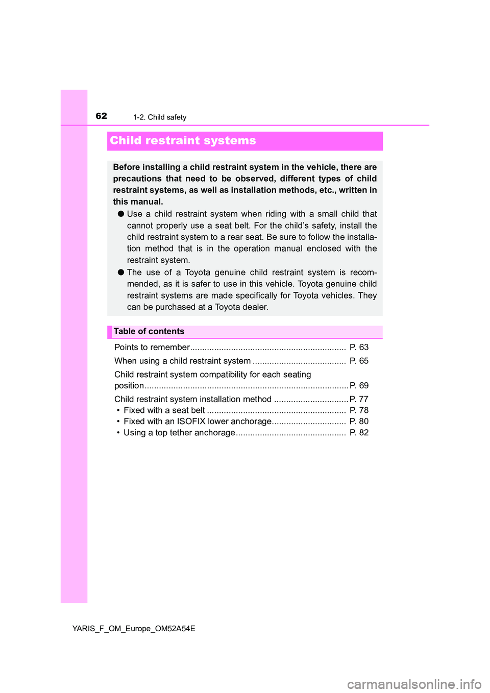 TOYOTA YARIS 2020 Repair Manual 621-2. Child safety
YARIS_F_OM_Europe_OM52A54E
Child restraint systems
Points to remember................................................................. P. 63
When using a child restraint system . TOYOTA YARIS 2020 Repair Manual 621-2. Child safety
YARIS_F_OM_Europe_OM52A54E
Child restraint systems
Points to remember................................................................. P. 63
When using a child restraint system .