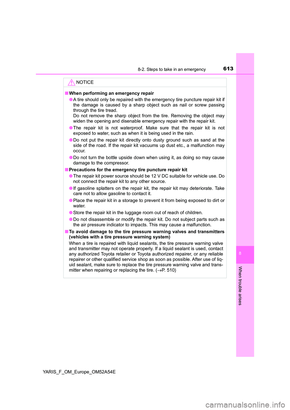 TOYOTA YARIS 2020 Owners Manual 6138-2. Steps to take in an emergency
8
When trouble arises
YARIS_F_OM_Europe_OM52A54E
NOTICE
■When performing an emergency repair
● A tire should only be repaired with the emergency tire punctur TOYOTA YARIS 2020 Owners Manual 6138-2. Steps to take in an emergency
8
When trouble arises
YARIS_F_OM_Europe_OM52A54E
NOTICE
■When performing an emergency repair
● A tire should only be repaired with the emergency tire punctur