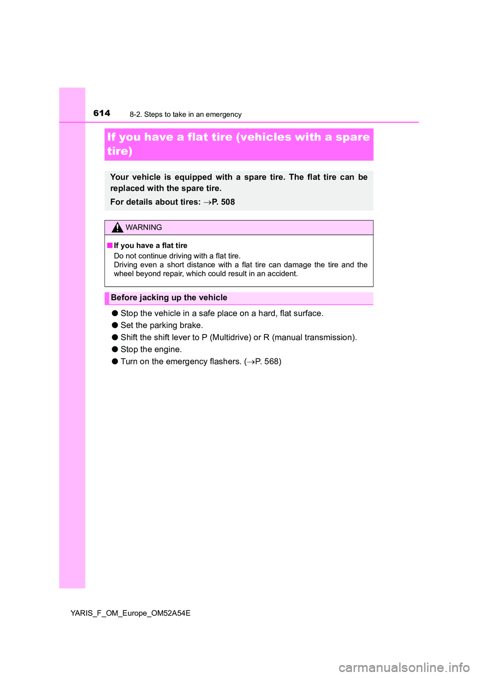 TOYOTA YARIS 2020 Owners Manual 6148-2. Steps to take in an emergency
YARIS_F_OM_Europe_OM52A54E
If you have a flat tire (vehicles with a spare
tire)
● Stop the vehicle in a safe place on a hard, flat surface.
● Set the parki TOYOTA YARIS 2020 Owners Manual 6148-2. Steps to take in an emergency
YARIS_F_OM_Europe_OM52A54E
If you have a flat tire (vehicles with a spare
tire)
● Stop the vehicle in a safe place on a hard, flat surface.
● Set the parki