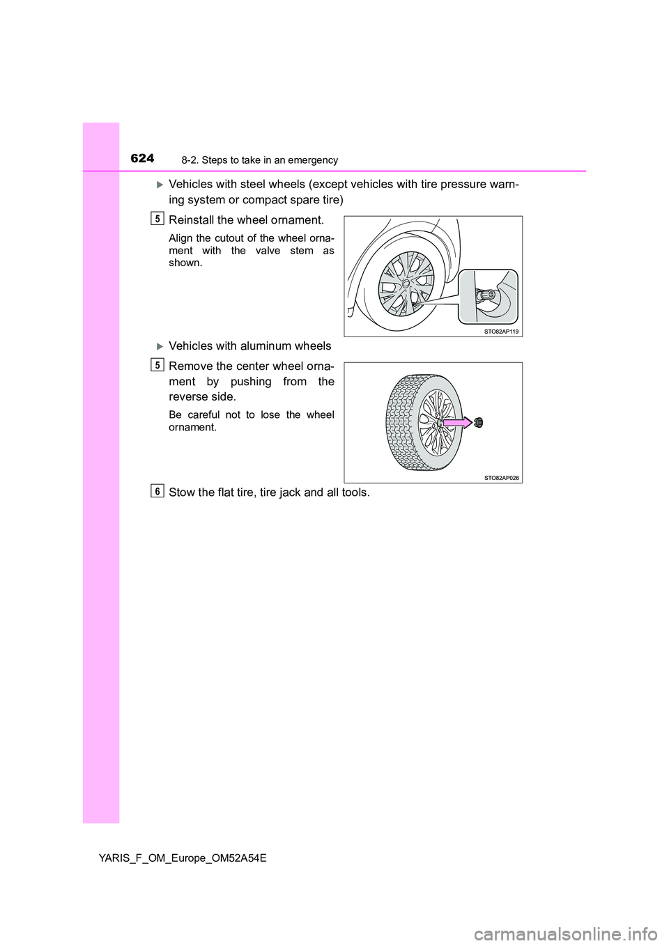 TOYOTA YARIS 2020 Owners Manual 6248-2. Steps to take in an emergency
YARIS_F_OM_Europe_OM52A54E
Vehicles with steel wheels (except vehicles with tire pressure warn-
ing system or compact spare tire)
Reinstall the wheel ornamen TOYOTA YARIS 2020 Owners Manual 6248-2. Steps to take in an emergency
YARIS_F_OM_Europe_OM52A54E
Vehicles with steel wheels (except vehicles with tire pressure warn-
ing system or compact spare tire)
Reinstall the wheel ornamen