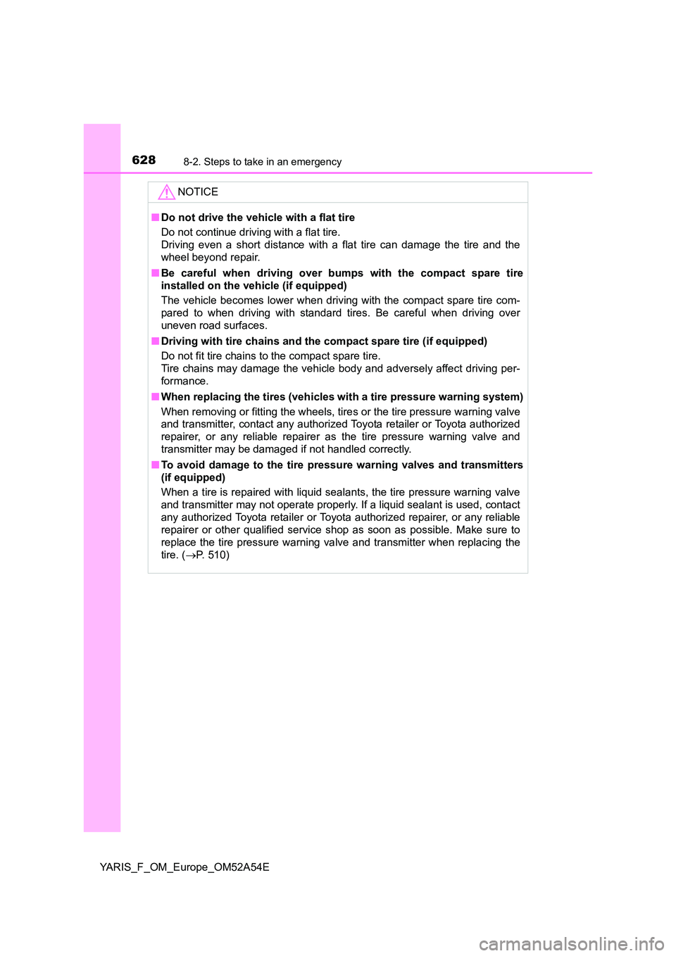TOYOTA YARIS 2020 Owners Manual 6288-2. Steps to take in an emergency
YARIS_F_OM_Europe_OM52A54E
NOTICE
■Do not drive the vehicle with a flat tire
Do not continue driving with a flat tire.
Driving even a short distance with a fl TOYOTA YARIS 2020 Owners Manual 6288-2. Steps to take in an emergency
YARIS_F_OM_Europe_OM52A54E
NOTICE
■Do not drive the vehicle with a flat tire
Do not continue driving with a flat tire.
Driving even a short distance with a fl