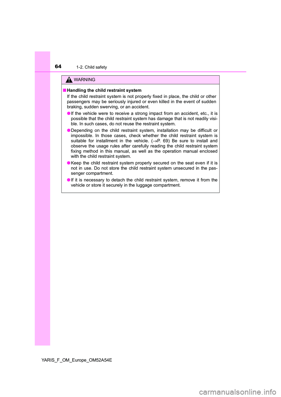TOYOTA YARIS 2020 Repair Manual 641-2. Child safety
YARIS_F_OM_Europe_OM52A54E
WARNING
■Handling the child restraint system
If the child restraint system is not properly fixed in place, the child or other
passengers may be serio TOYOTA YARIS 2020 Repair Manual 641-2. Child safety
YARIS_F_OM_Europe_OM52A54E
WARNING
■Handling the child restraint system
If the child restraint system is not properly fixed in place, the child or other
passengers may be serio