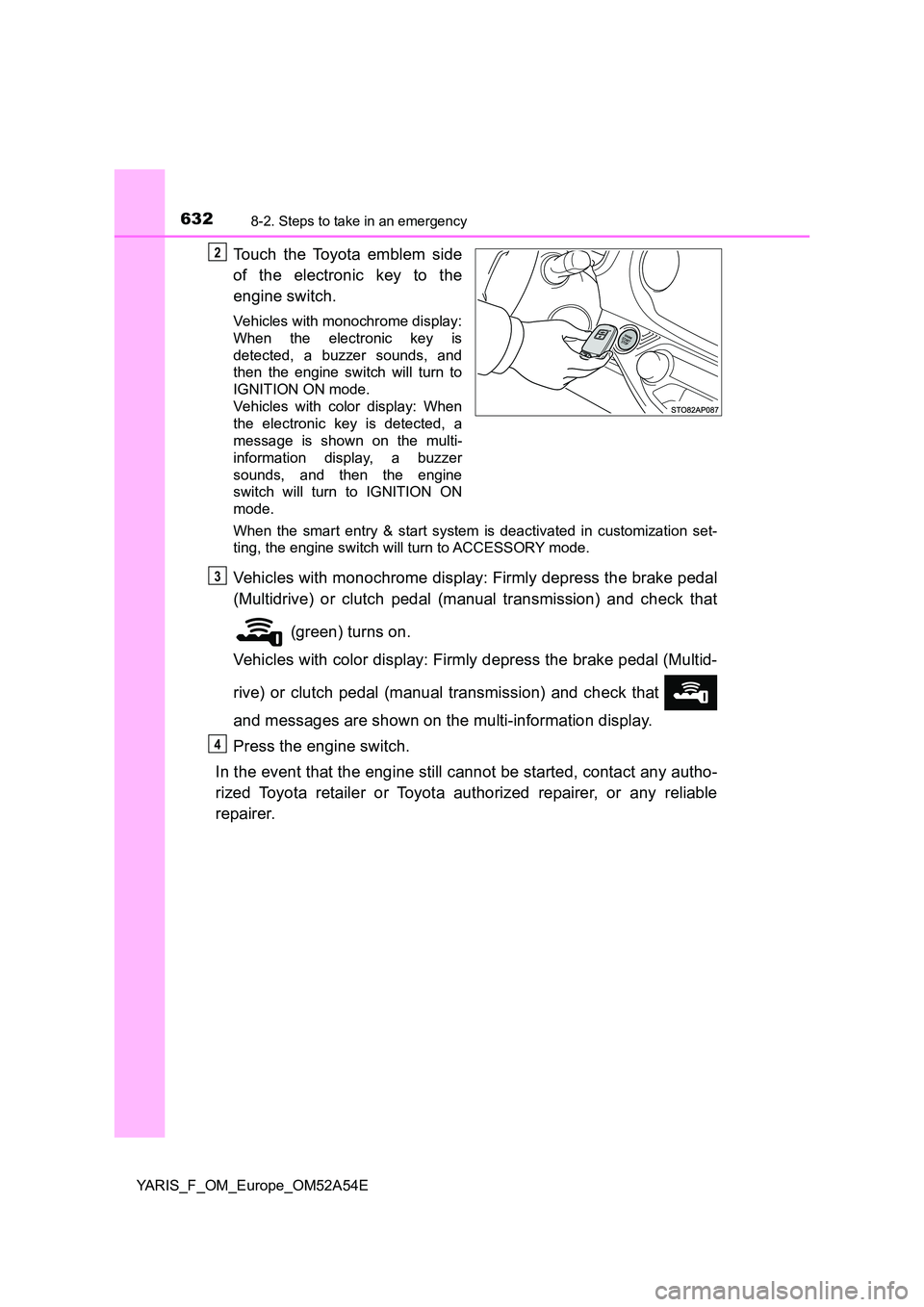 TOYOTA YARIS 2020 Owners Manual 6328-2. Steps to take in an emergency
YARIS_F_OM_Europe_OM52A54E
Touch the Toyota emblem side
of the electronic key to the
engine switch.
Vehicles with monochrome display:
When the electronic key i TOYOTA YARIS 2020 Owners Manual 6328-2. Steps to take in an emergency
YARIS_F_OM_Europe_OM52A54E
Touch the Toyota emblem side
of the electronic key to the
engine switch.
Vehicles with monochrome display:
When the electronic key i