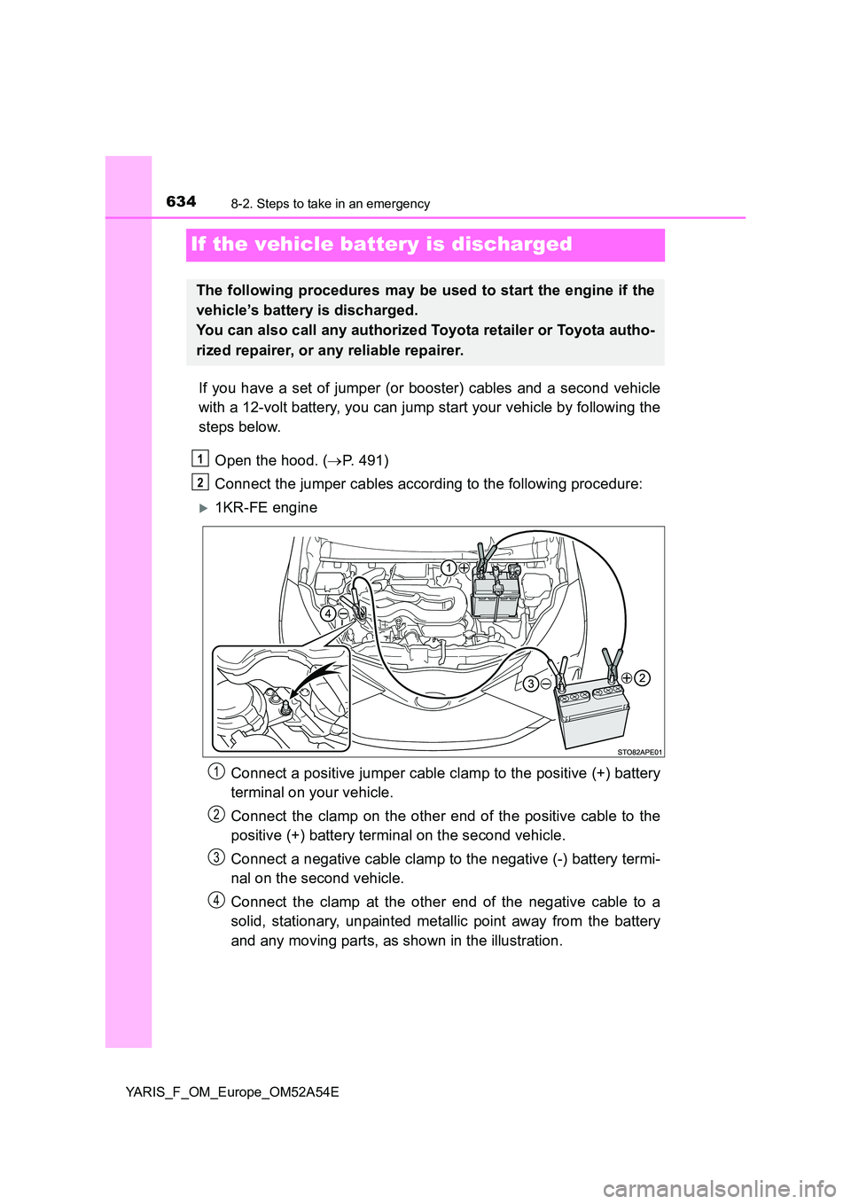 TOYOTA YARIS 2020 Owners Manual 6348-2. Steps to take in an emergency
YARIS_F_OM_Europe_OM52A54E
If the vehicle battery is discharged
If you have a set of jumper (or booster) cables and a second vehicle
with a 12-volt battery, you TOYOTA YARIS 2020 Owners Manual 6348-2. Steps to take in an emergency
YARIS_F_OM_Europe_OM52A54E
If the vehicle battery is discharged
If you have a set of jumper (or booster) cables and a second vehicle
with a 12-volt battery, you