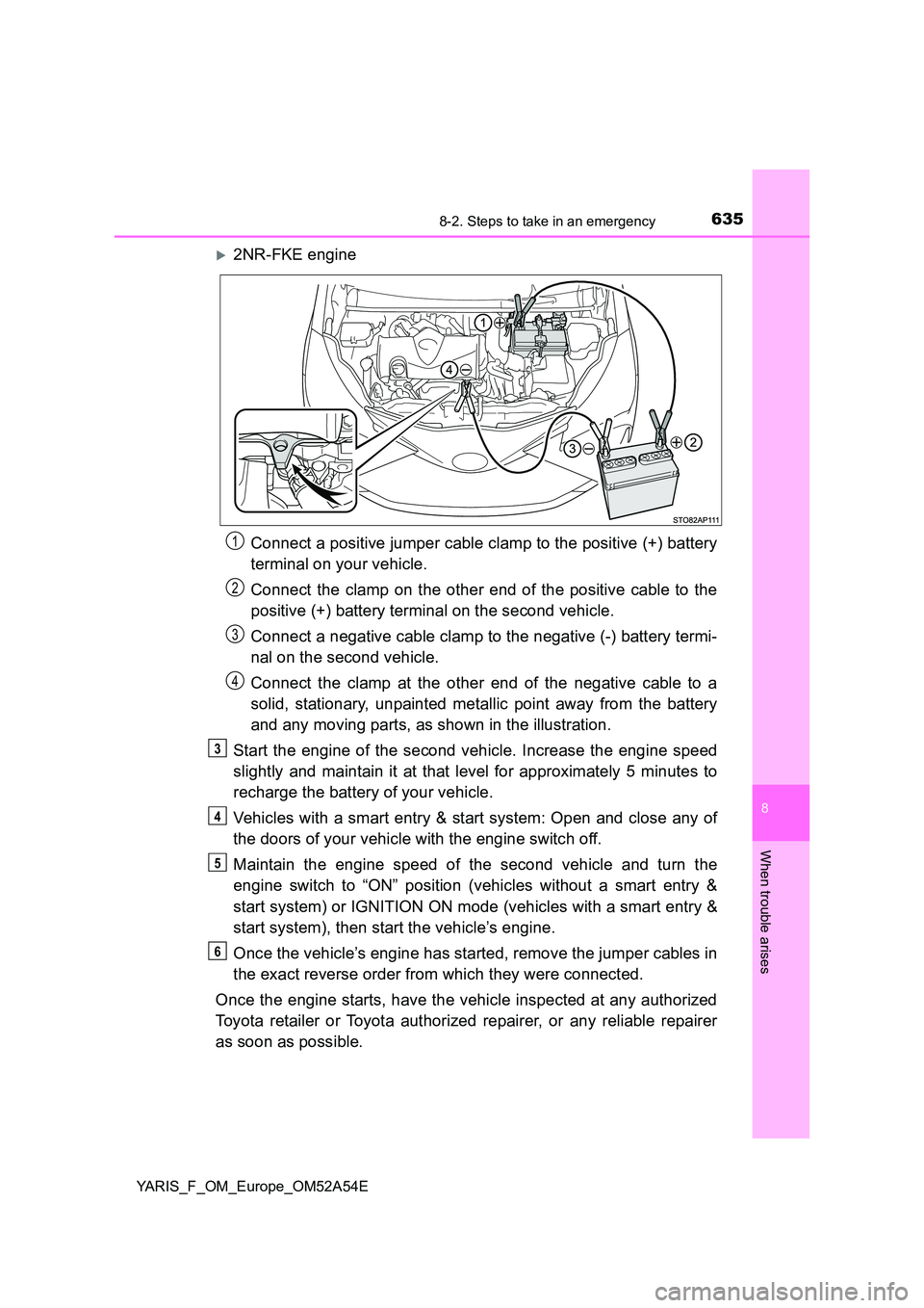 TOYOTA YARIS 2020 Owners Manual 6358-2. Steps to take in an emergency
8
When trouble arises
YARIS_F_OM_Europe_OM52A54E
2NR-FKE engine
Connect a positive jumper cable clamp to the positive (+) battery
terminal on your vehicle.
TOYOTA YARIS 2020 Owners Manual 6358-2. Steps to take in an emergency
8
When trouble arises
YARIS_F_OM_Europe_OM52A54E
2NR-FKE engine
Connect a positive jumper cable clamp to the positive (+) battery
terminal on your vehicle.