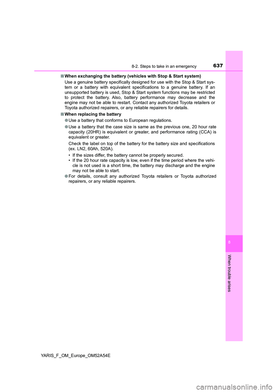 TOYOTA YARIS 2020 Owners Manual 6378-2. Steps to take in an emergency
8
When trouble arises
YARIS_F_OM_Europe_OM52A54E
■ When exchanging the battery (vehicles with Stop & Start system)
Use a genuine battery specifically designed TOYOTA YARIS 2020 Owners Manual 6378-2. Steps to take in an emergency
8
When trouble arises
YARIS_F_OM_Europe_OM52A54E
■ When exchanging the battery (vehicles with Stop & Start system)
Use a genuine battery specifically designed