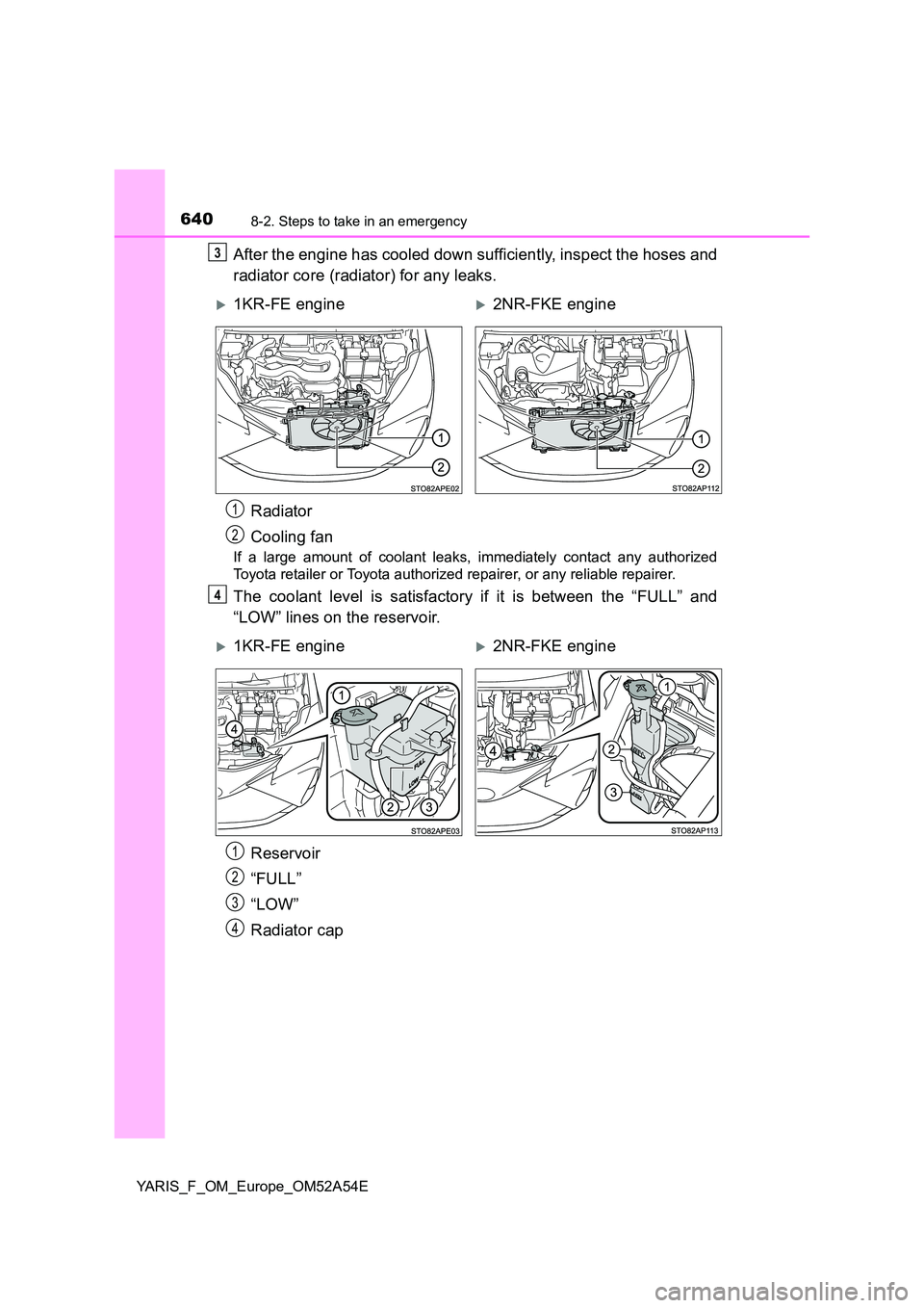 TOYOTA YARIS 2020 Owners Manual 6408-2. Steps to take in an emergency
YARIS_F_OM_Europe_OM52A54E
After the engine has cooled down sufficiently, inspect the hoses and
radiator core (radiator) for any leaks.
If a large amount of cool TOYOTA YARIS 2020 Owners Manual 6408-2. Steps to take in an emergency
YARIS_F_OM_Europe_OM52A54E
After the engine has cooled down sufficiently, inspect the hoses and
radiator core (radiator) for any leaks.
If a large amount of cool
