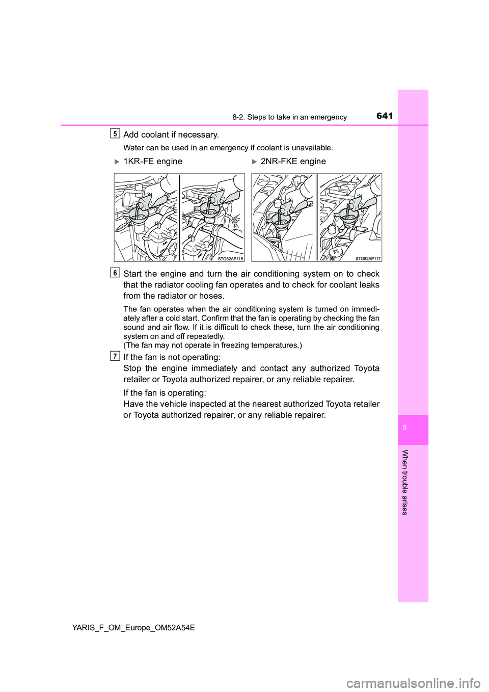 TOYOTA YARIS 2020  Owners Manual 6418-2. Steps to take in an emergency
8
When trouble arises
YARIS_F_OM_Europe_OM52A54E
Add coolant if necessary.
Water can be used in an emergency if coolant is unavailable.
Start the engine and turn 