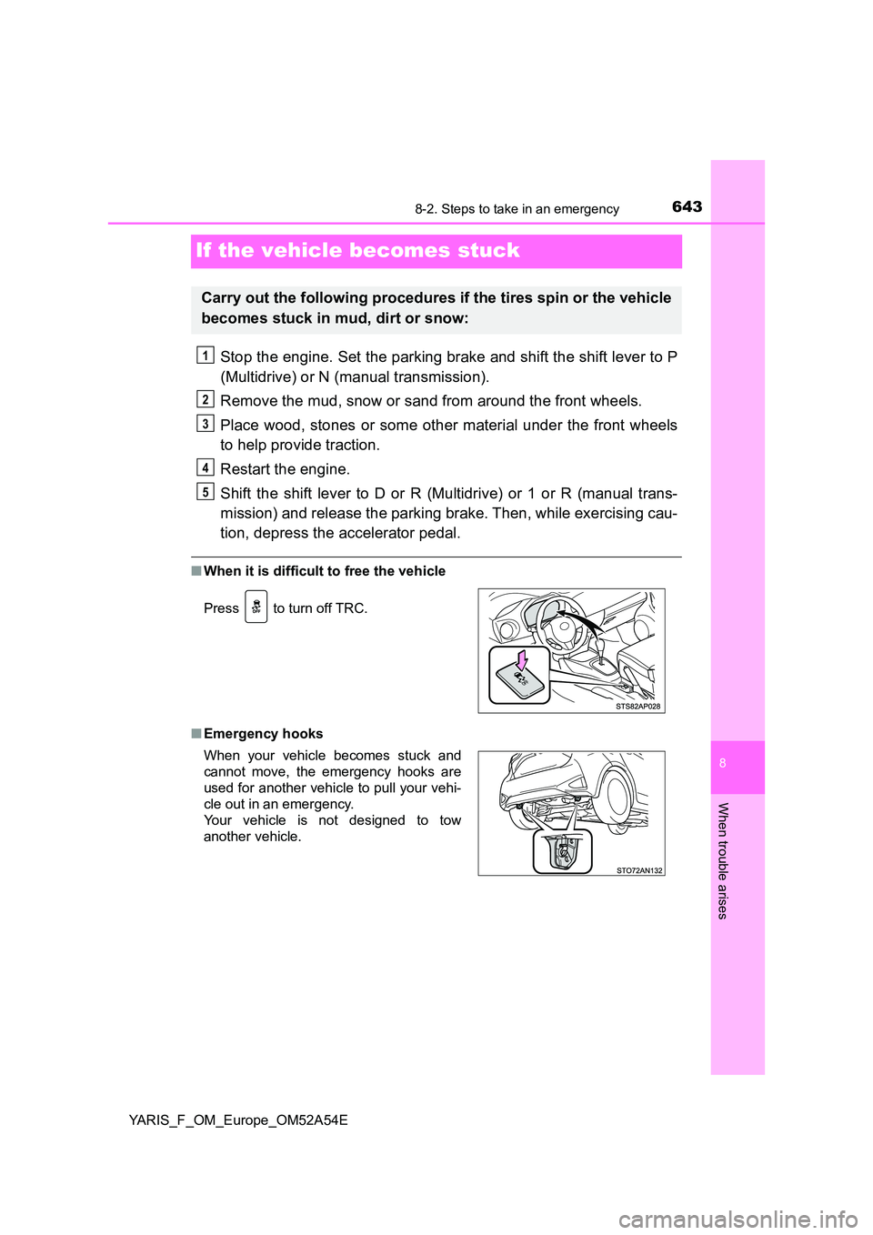 TOYOTA YARIS 2020 Owners Manual 6438-2. Steps to take in an emergency
8
When trouble arises
YARIS_F_OM_Europe_OM52A54E
If the vehicle becomes stuck
Stop the engine. Set the parking brake and shift the shift lever to P
(Multidrive) TOYOTA YARIS 2020 Owners Manual 6438-2. Steps to take in an emergency
8
When trouble arises
YARIS_F_OM_Europe_OM52A54E
If the vehicle becomes stuck
Stop the engine. Set the parking brake and shift the shift lever to P
(Multidrive)