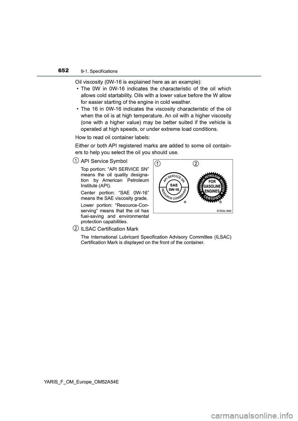 TOYOTA YARIS 2020 Owners Manual 6529-1. Specifications
YARIS_F_OM_Europe_OM52A54E
Oil viscosity (0W-16 is explained here as an example):
• The 0W in 0W-16 indicates the characteristic of the oil which
allows cold startability. Oil TOYOTA YARIS 2020 Owners Manual 6529-1. Specifications
YARIS_F_OM_Europe_OM52A54E
Oil viscosity (0W-16 is explained here as an example):
• The 0W in 0W-16 indicates the characteristic of the oil which
allows cold startability. Oil