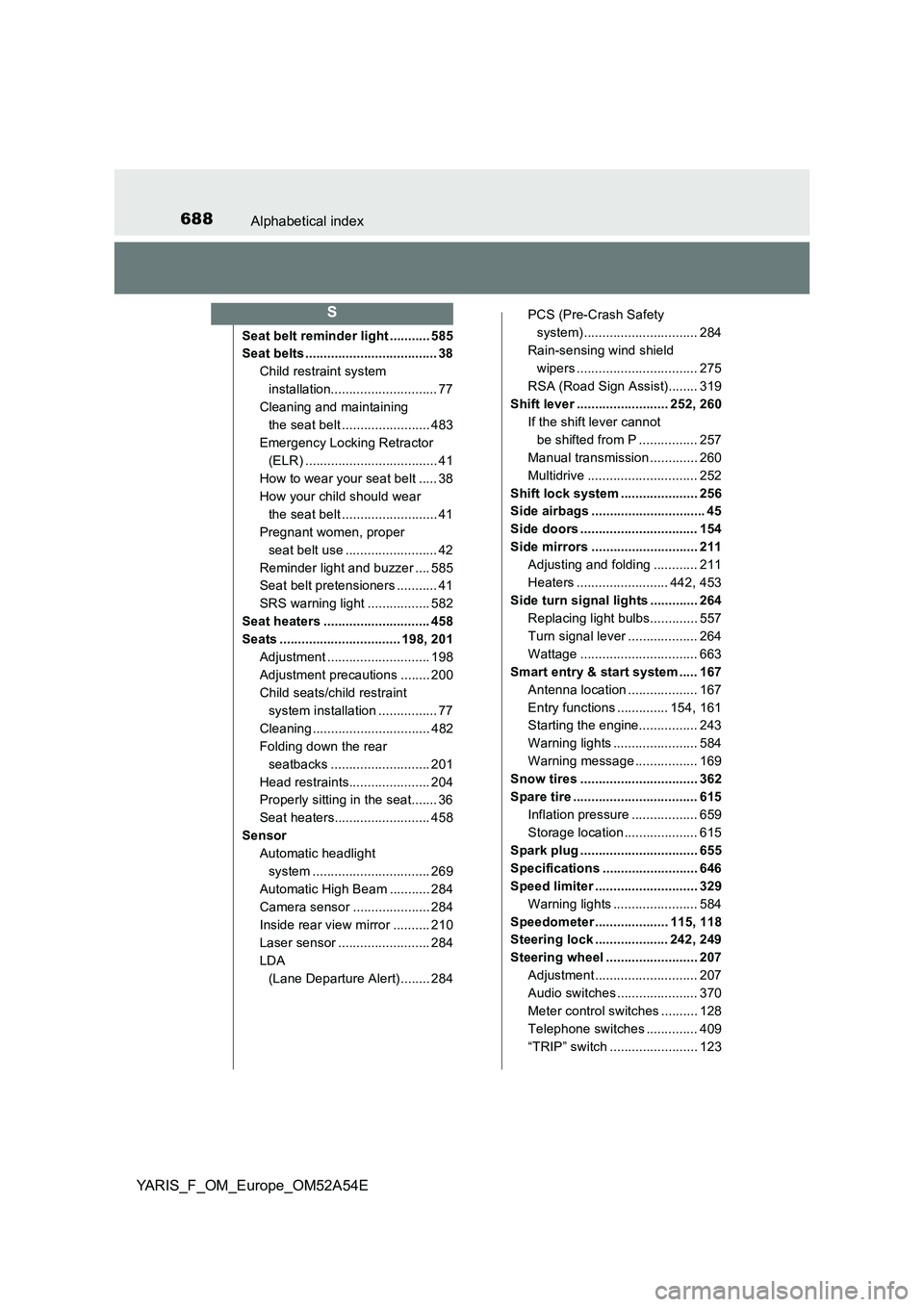 TOYOTA YARIS 2020 Owners Guide 688Alphabetical index
YARIS_F_OM_Europe_OM52A54E
Seat belt reminder light ........... 585
Seat belts .................................... 38
Child restraint system
installation....................... TOYOTA YARIS 2020 Owners Guide 688Alphabetical index
YARIS_F_OM_Europe_OM52A54E
Seat belt reminder light ........... 585
Seat belts .................................... 38
Child restraint system
installation.......................