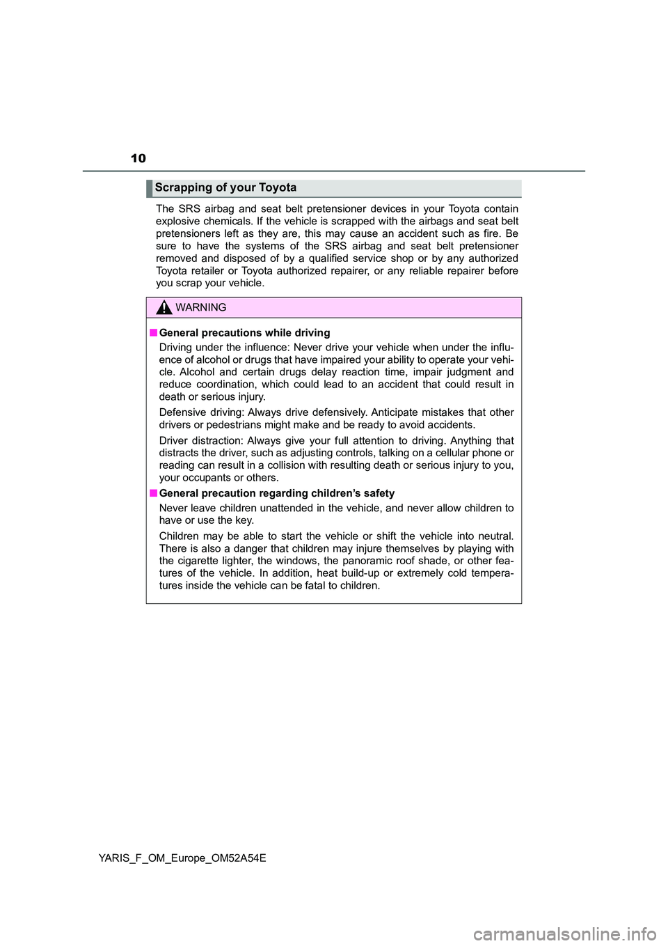 TOYOTA YARIS 2020 Owners Manual 10
YARIS_F_OM_Europe_OM52A54E
The SRS airbag and seat belt pretensioner devices in your Toyota contain
explosive chemicals. If the vehicle is scrapped with the airbags and seat belt
pretensioners le TOYOTA YARIS 2020 Owners Manual 10
YARIS_F_OM_Europe_OM52A54E
The SRS airbag and seat belt pretensioner devices in your Toyota contain
explosive chemicals. If the vehicle is scrapped with the airbags and seat belt
pretensioners le