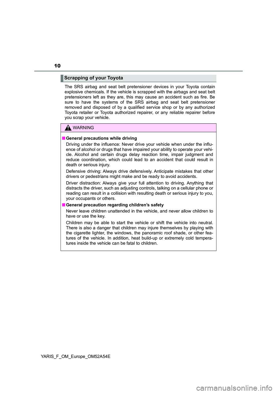 TOYOTA YARIS 2020  Owners Manual 10
YARIS_F_OM_Europe_OM52A54E 
The SRS airbag and seat belt pretensioner devices in your Toyota contain 
explosive chemicals. If the vehicle is scrapped with the airbags and seat belt
pretensioners le