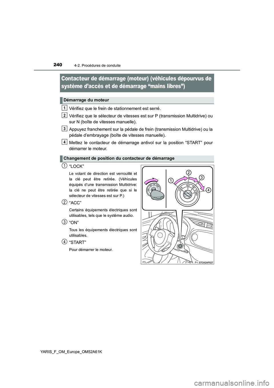 TOYOTA YARIS 2020  Notices Demploi (in French) 2404-2. Procédures de conduite
YARIS_F_OM_Europe_OM52A61K
Contacteur de démarrage (moteur) (véhicules dépourvus de 
système d’accès et de démarrage “mains libres”)
Vérifiez que le frein 