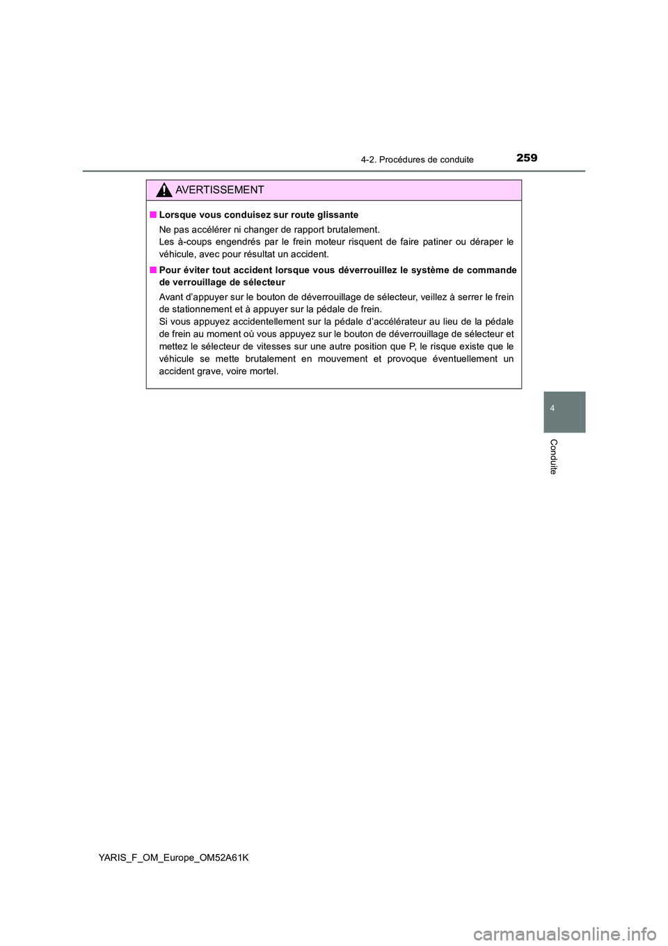 TOYOTA YARIS 2020  Notices Demploi (in French) 2594-2. Procédures de conduite
4
Conduite
YARIS_F_OM_Europe_OM52A61K
AVERTISSEMENT
■Lorsque vous conduisez sur route glissante 
Ne pas accélérer ni changer de rapport brutalement.  
Les à-coups 