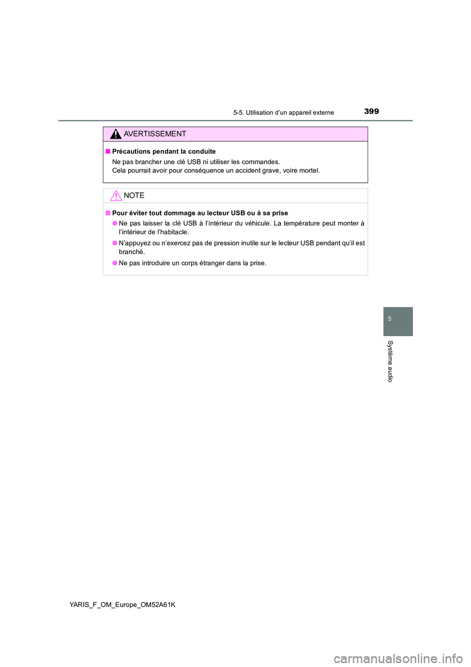 TOYOTA YARIS 2020  Notices Demploi (in French) 3995-5. Utilisation d’un appareil externe
5
Système audio
YARIS_F_OM_Europe_OM52A61K
AVERTISSEMENT
■Précautions pendant la conduite 
Ne pas brancher une clé USB ni utiliser les commandes. 
Cela