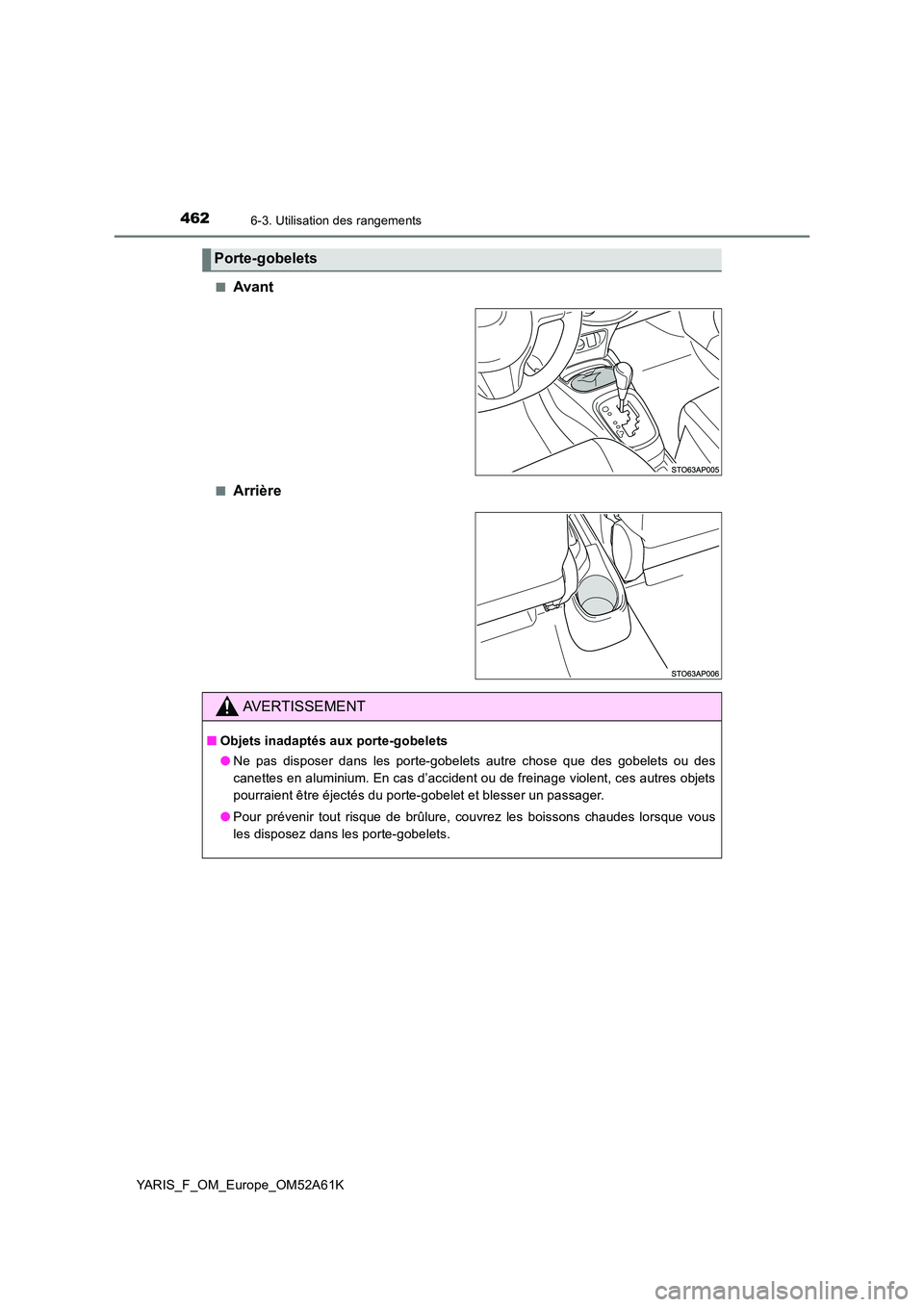 TOYOTA YARIS 2020  Notices Demploi (in French) 4626-3. Utilisation des rangements
YARIS_F_OM_Europe_OM52A61K 
■Avant
■Arrière
Porte-gobelets
AVERTISSEMENT
■ Objets inadaptés aux porte-gobelets 
● Ne pas disposer dans les porte-gobelets a
