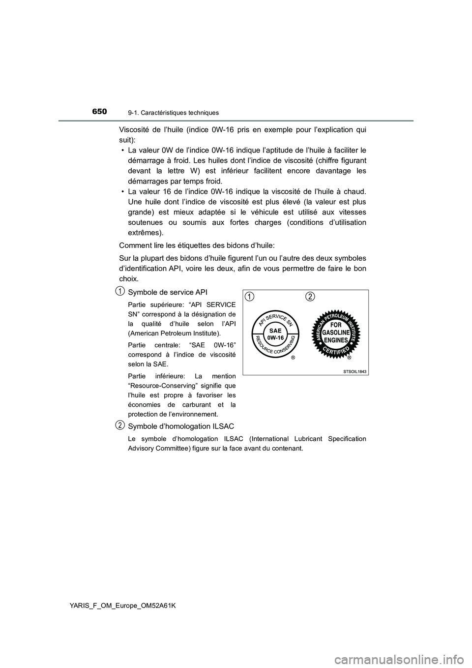 TOYOTA YARIS 2020 Notices Demploi (in French) 6509-1. Caractéristiques techniques
YARIS_F_OM_Europe_OM52A61K
Viscosité de l’huile (indice 0W-16 pris en exemple pour l’explication qui
suit):
• La valeur 0W de l’indice 0W-16 indique l’a TOYOTA YARIS 2020 Notices Demploi (in French) 6509-1. Caractéristiques techniques
YARIS_F_OM_Europe_OM52A61K
Viscosité de l’huile (indice 0W-16 pris en exemple pour l’explication qui
suit):
• La valeur 0W de l’indice 0W-16 indique l’a