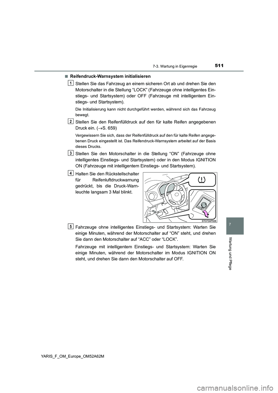 TOYOTA YARIS 2020 Betriebsanleitungen (in German) 5117-3. Wartung in Eigenregie
7
Wartung und Pflege
YARIS_F_OM_Europe_OM52A62M■
Reifendruck-Warnsystem initialisieren
Stellen Sie das Fahrzeug an einem sicheren Ort ab und drehen Sie den
Motorschalte TOYOTA YARIS 2020 Betriebsanleitungen (in German) 5117-3. Wartung in Eigenregie
7
Wartung und Pflege
YARIS_F_OM_Europe_OM52A62M■
Reifendruck-Warnsystem initialisieren
Stellen Sie das Fahrzeug an einem sicheren Ort ab und drehen Sie den
Motorschalte