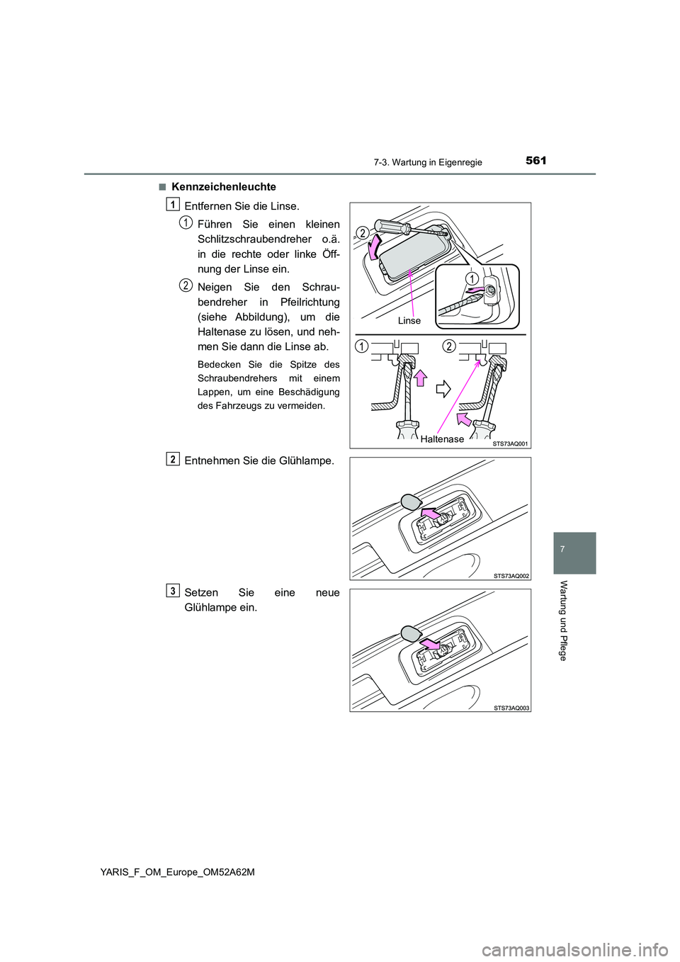 TOYOTA YARIS 2020 Betriebsanleitungen (in German) 5617-3. Wartung in Eigenregie
7
Wartung und Pflege
YARIS_F_OM_Europe_OM52A62M
■Kennzeichenleuchte
Entfernen Sie die Linse.
Führen Sie einen kleinen
Schlitzschraubendreher o.ä.
in die rechte o TOYOTA YARIS 2020 Betriebsanleitungen (in German) 5617-3. Wartung in Eigenregie
7
Wartung und Pflege
YARIS_F_OM_Europe_OM52A62M
■Kennzeichenleuchte
Entfernen Sie die Linse.
Führen Sie einen kleinen
Schlitzschraubendreher o.ä.
in die rechte o