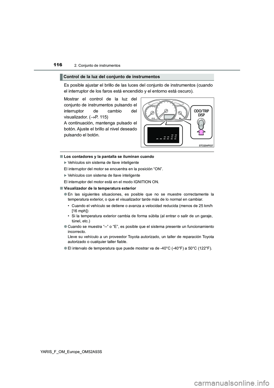 TOYOTA YARIS 2020  Manuale de Empleo (in Spanish) 1162. Conjunto de instrumentos
YARIS_F_OM_Europe_OM52A93S
Es posible ajustar el brillo de las luces del conjunto de instrumentos (cuando
el interruptor de los faros está encendido y el entorno está 