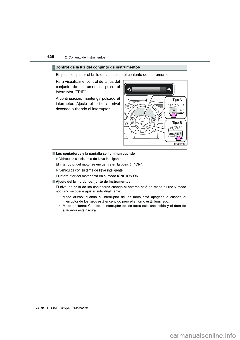 TOYOTA YARIS 2020  Manuale de Empleo (in Spanish) 1202. Conjunto de instrumentos
YARIS_F_OM_Europe_OM52A93S
Es posible ajustar el brillo de las luces del conjunto de instrumentos.
Para visualizar el control de la luz del
conjunto de instrumentos, pul