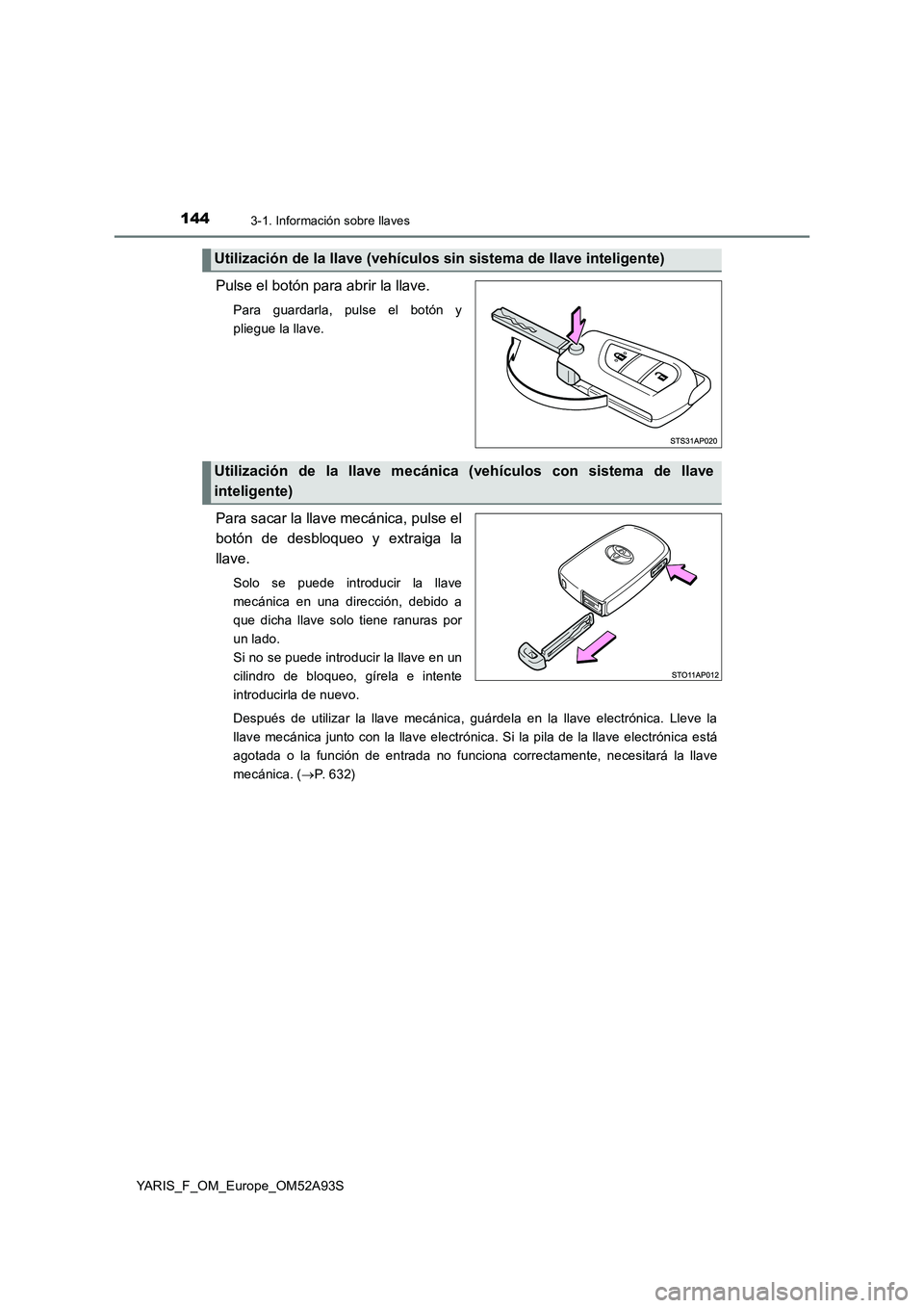 TOYOTA YARIS 2020 Manuale de Empleo (in Spanish) 1443-1. Información sobre llaves
YARIS_F_OM_Europe_OM52A93S
Pulse el botón para abrir la llave.
Para guardarla, pulse el botón y
pliegue la llave.
Para sacar la llave mecánica, pulse el
botón d TOYOTA YARIS 2020 Manuale de Empleo (in Spanish) 1443-1. Información sobre llaves
YARIS_F_OM_Europe_OM52A93S
Pulse el botón para abrir la llave.
Para guardarla, pulse el botón y
pliegue la llave.
Para sacar la llave mecánica, pulse el
botón d