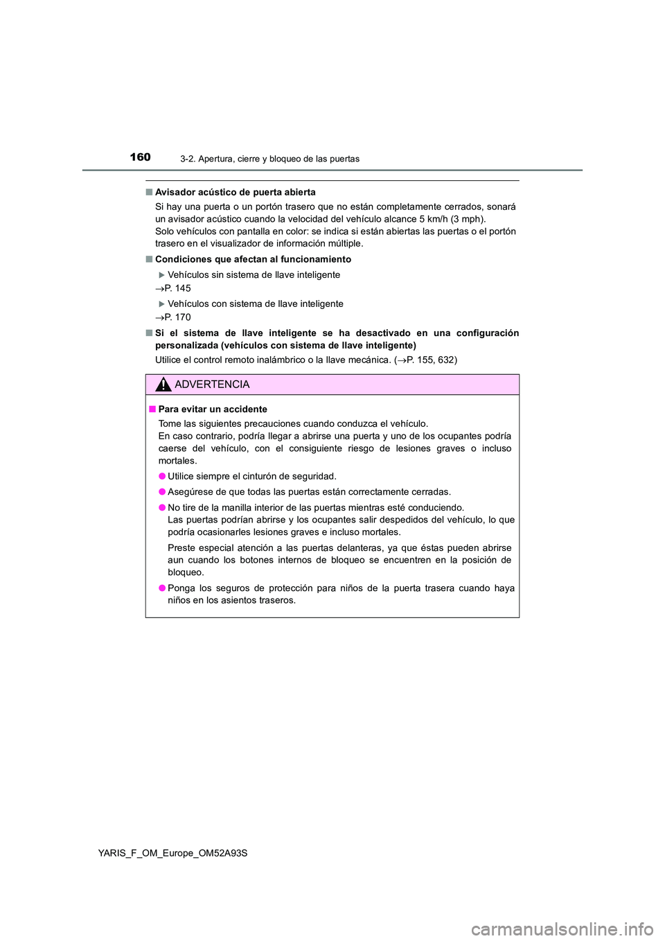 TOYOTA YARIS 2020  Manuale de Empleo (in Spanish) 1603-2. Apertura, cierre y bloqueo de las puertas
YARIS_F_OM_Europe_OM52A93S
■Avisador acústico de puerta abierta 
Si hay una puerta o un portón trasero que no están completamente cerrados, sonar
