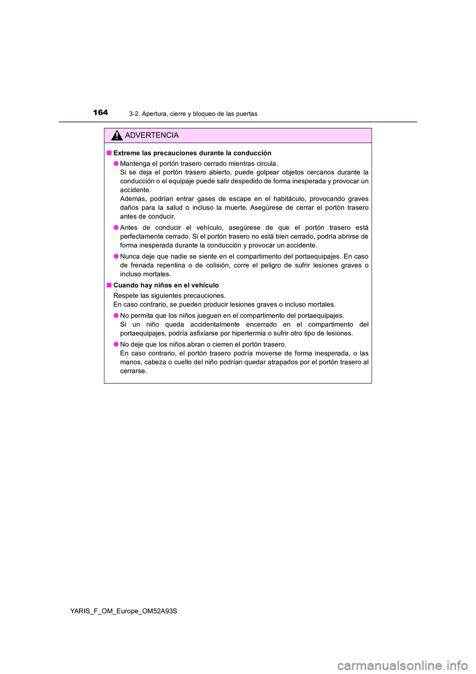 TOYOTA YARIS 2020 Manuale de Empleo (in Spanish) 1643-2. Apertura, cierre y bloqueo de las puertas
YARIS_F_OM_Europe_OM52A93S
ADVERTENCIA
■Extreme las precauciones durante la conducción
● Mantenga el portón trasero cerrado mientras circula. TOYOTA YARIS 2020 Manuale de Empleo (in Spanish) 1643-2. Apertura, cierre y bloqueo de las puertas
YARIS_F_OM_Europe_OM52A93S
ADVERTENCIA
■Extreme las precauciones durante la conducción
● Mantenga el portón trasero cerrado mientras circula.