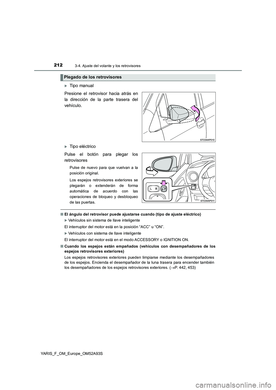 TOYOTA YARIS 2020 Manuale de Empleo (in Spanish) 2123-4. Ajuste del volante y los retrovisores
YARIS_F_OM_Europe_OM52A93S
Tipo manual
Presione el retrovisor hacia atrás en
la dirección de la parte trasera del
vehículo.
Tipo eléctrico
Pulse TOYOTA YARIS 2020 Manuale de Empleo (in Spanish) 2123-4. Ajuste del volante y los retrovisores
YARIS_F_OM_Europe_OM52A93S
Tipo manual
Presione el retrovisor hacia atrás en
la dirección de la parte trasera del
vehículo.
Tipo eléctrico
Pulse