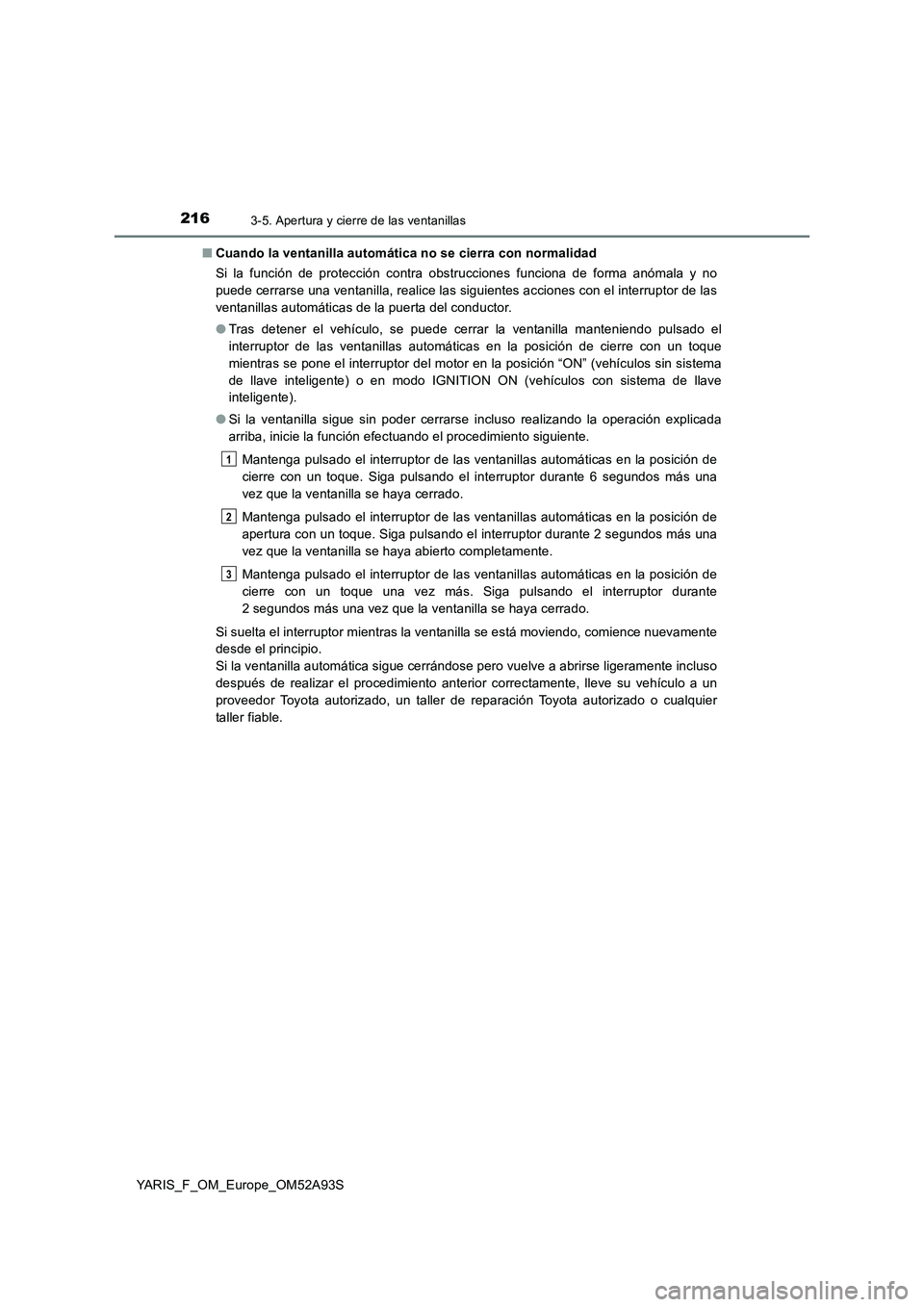 TOYOTA YARIS 2020 Manuale de Empleo (in Spanish) 2163-5. Apertura y cierre de las ventanillas
YARIS_F_OM_Europe_OM52A93S■Cuando la ventanilla automática no se cierra con normalidad
Si la función de protección contra obstrucciones funciona de fo TOYOTA YARIS 2020 Manuale de Empleo (in Spanish) 2163-5. Apertura y cierre de las ventanillas
YARIS_F_OM_Europe_OM52A93S■Cuando la ventanilla automática no se cierra con normalidad
Si la función de protección contra obstrucciones funciona de fo