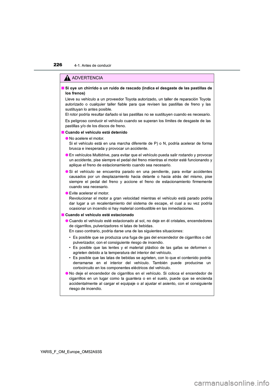 TOYOTA YARIS 2020  Manuale de Empleo (in Spanish) 2264-1. Antes de conducir
YARIS_F_OM_Europe_OM52A93S
ADVERTENCIA
■Si oye un chirrido o un ruido de rascado (indica el desgaste de las pastillas de 
los frenos) 
Lleve su vehículo a un proveedor Toy