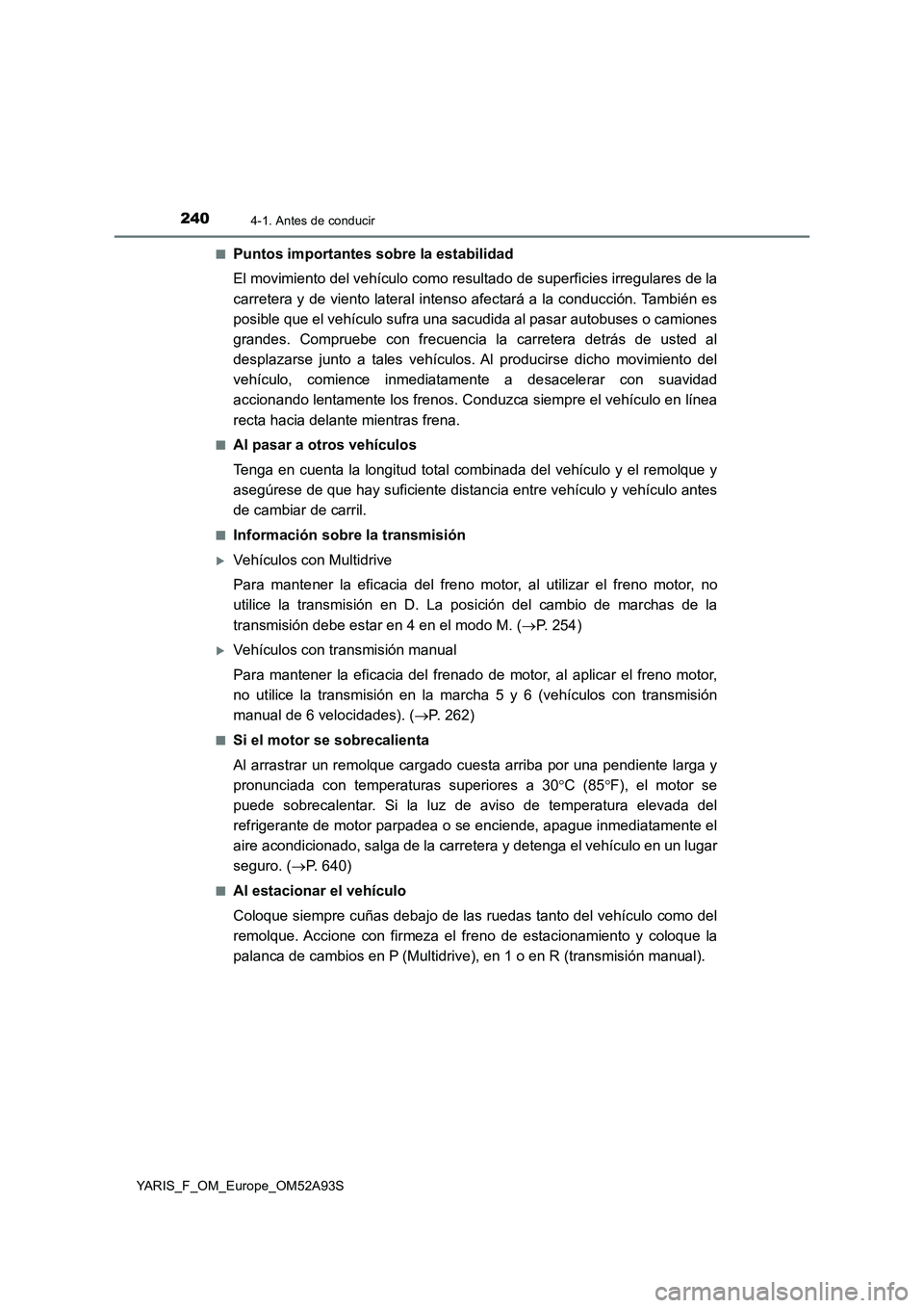 TOYOTA YARIS 2020  Manuale de Empleo (in Spanish) 2404-1. Antes de conducir
YARIS_F_OM_Europe_OM52A93S■
Puntos importantes sobre la estabilidad
El movimiento del vehículo como resultado de superficies irregulares de la
carretera y de viento latera