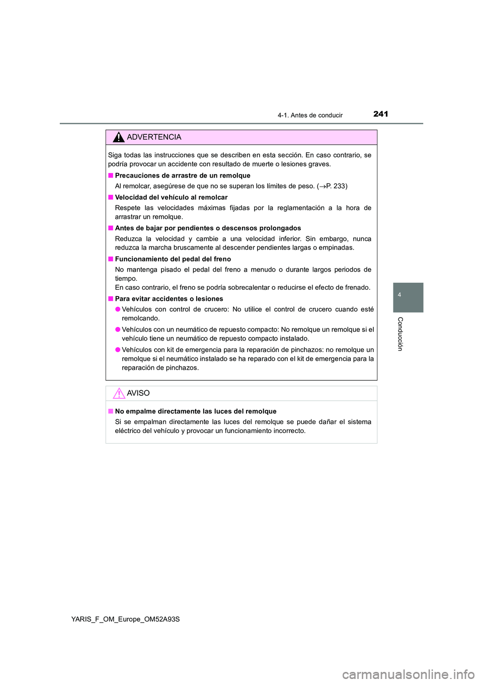 TOYOTA YARIS 2020  Manuale de Empleo (in Spanish) 2414-1. Antes de conducir
4
Conducción
YARIS_F_OM_Europe_OM52A93S
ADVERTENCIA
Siga todas las instrucciones que se describen en esta sección. En caso contrario, se 
podría provocar un accidente con 