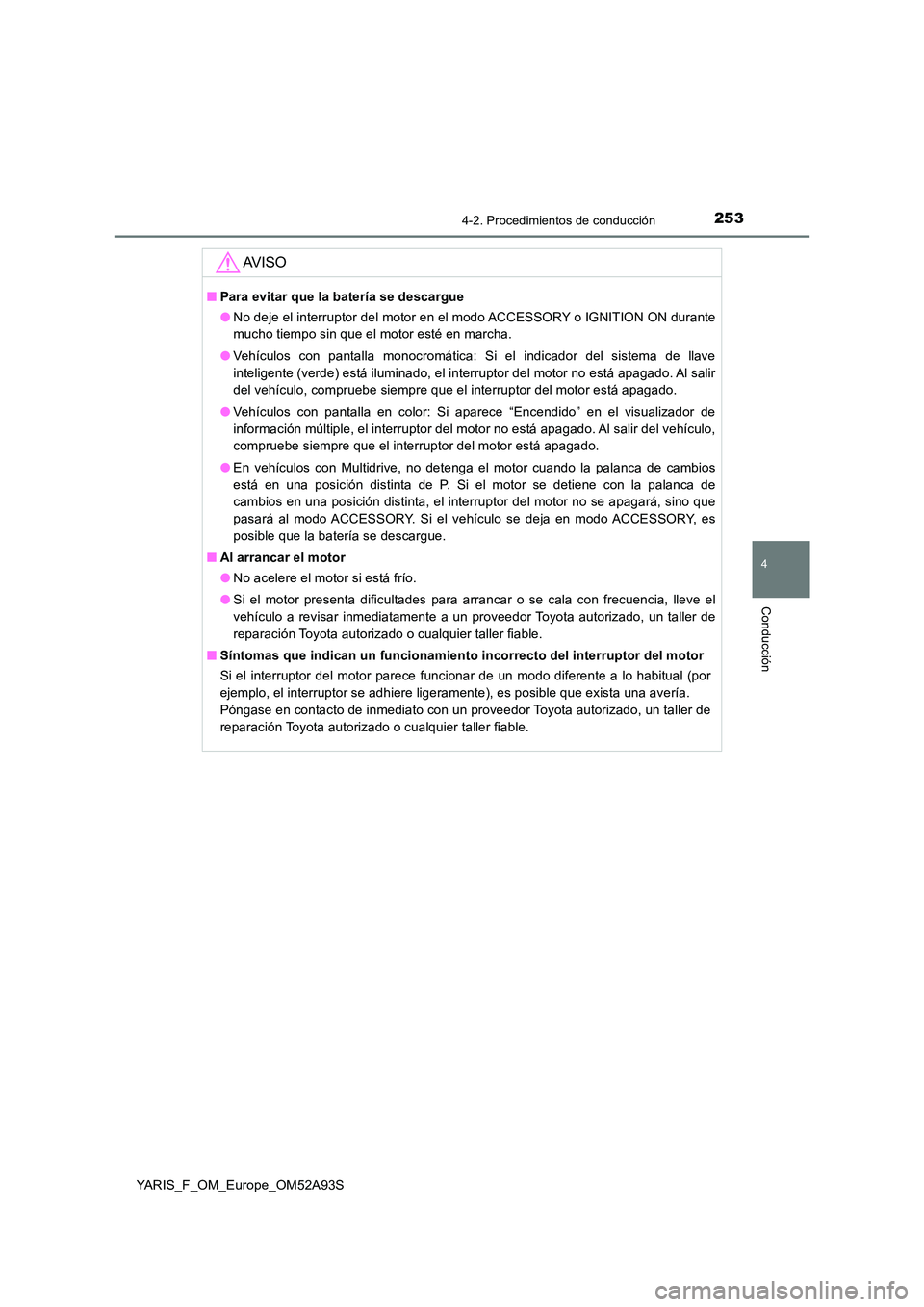 TOYOTA YARIS 2020 Manuale de Empleo (in Spanish) 2534-2. Procedimientos de conducción
4
Conducción
YARIS_F_OM_Europe_OM52A93S
AV I S O
■Para evitar que la batería se descargue
● No deje el interruptor del motor en el modo ACCESSORY o IGNITIO TOYOTA YARIS 2020 Manuale de Empleo (in Spanish) 2534-2. Procedimientos de conducción
4
Conducción
YARIS_F_OM_Europe_OM52A93S
AV I S O
■Para evitar que la batería se descargue
● No deje el interruptor del motor en el modo ACCESSORY o IGNITIO