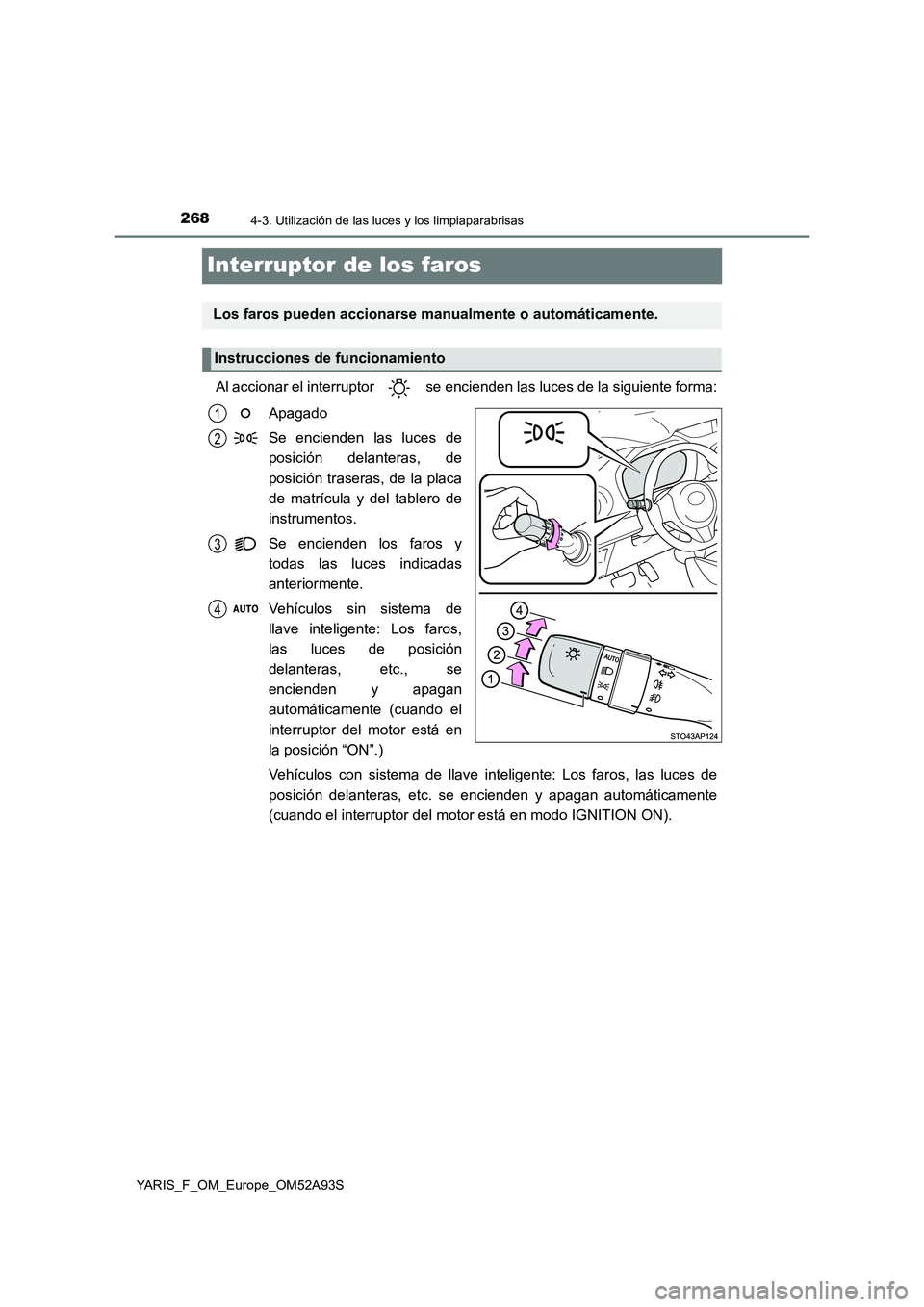 TOYOTA YARIS 2020 Manuale de Empleo (in Spanish) 2684-3. Utilización de las luces y los limpiaparabrisas
YARIS_F_OM_Europe_OM52A93S
Interruptor de los faros
Al accionar el interruptor se encienden las luces de la siguiente forma:
Apagado
Se encie TOYOTA YARIS 2020 Manuale de Empleo (in Spanish) 2684-3. Utilización de las luces y los limpiaparabrisas
YARIS_F_OM_Europe_OM52A93S
Interruptor de los faros
Al accionar el interruptor se encienden las luces de la siguiente forma:
Apagado
Se encie