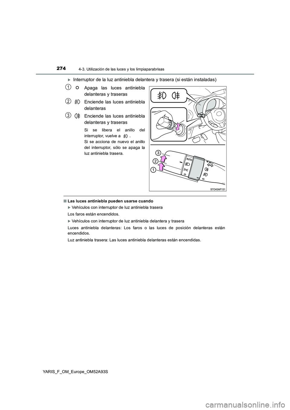 TOYOTA YARIS 2020 Manuale de Empleo (in Spanish) 2744-3. Utilización de las luces y los limpiaparabrisas
YARIS_F_OM_Europe_OM52A93S
Interruptor de la luz antiniebla delantera y trasera (si están instaladas)
Apaga las luces antiniebla
delanteras TOYOTA YARIS 2020 Manuale de Empleo (in Spanish) 2744-3. Utilización de las luces y los limpiaparabrisas
YARIS_F_OM_Europe_OM52A93S
Interruptor de la luz antiniebla delantera y trasera (si están instaladas)
Apaga las luces antiniebla
delanteras