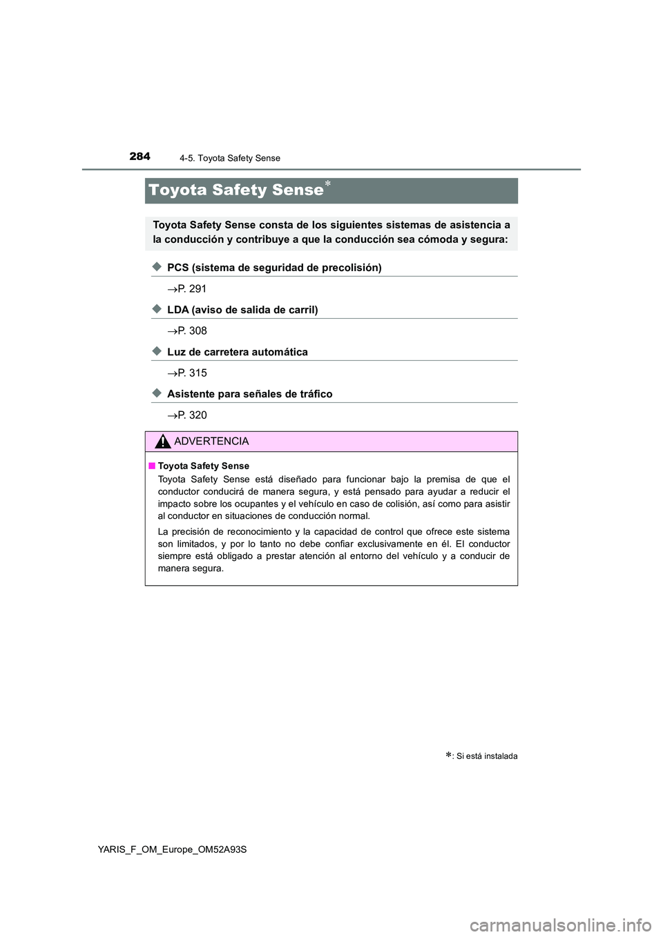 TOYOTA YARIS 2020 Manuale de Empleo (in Spanish) 2844-5. Toyota Safety Sense
YARIS_F_OM_Europe_OM52A93S
Toyota Safety Sense
◆PCS (sistema de seguridad de precolisión)
P. 291
◆LDA (aviso de salida de carril)
P. 308
◆Luz de carrete TOYOTA YARIS 2020 Manuale de Empleo (in Spanish) 2844-5. Toyota Safety Sense
YARIS_F_OM_Europe_OM52A93S
Toyota Safety Sense
◆PCS (sistema de seguridad de precolisión)
P. 291
◆LDA (aviso de salida de carril)
P. 308
◆Luz de carrete